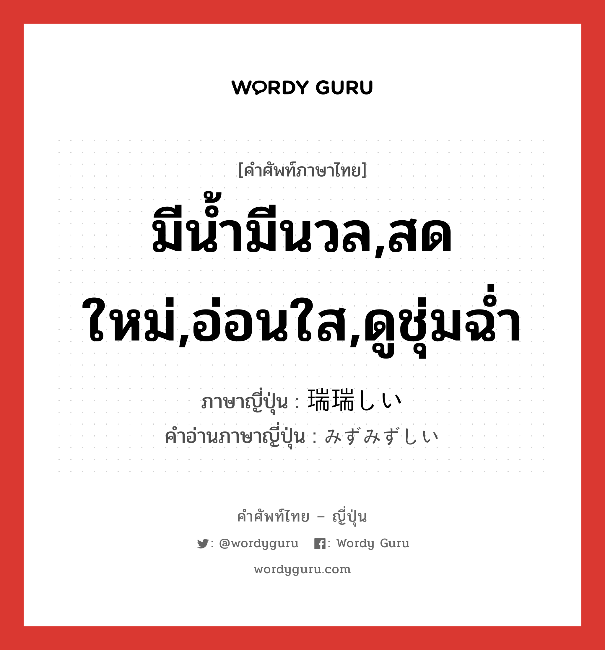 มีน้ำมีนวล,สดใหม่,อ่อนใส,ดูชุ่มฉ่ำ ภาษาญี่ปุ่นคืออะไร, คำศัพท์ภาษาไทย - ญี่ปุ่น มีน้ำมีนวล,สดใหม่,อ่อนใส,ดูชุ่มฉ่ำ ภาษาญี่ปุ่น 瑞瑞しい คำอ่านภาษาญี่ปุ่น みずみずしい หมวด adj-i หมวด adj-i