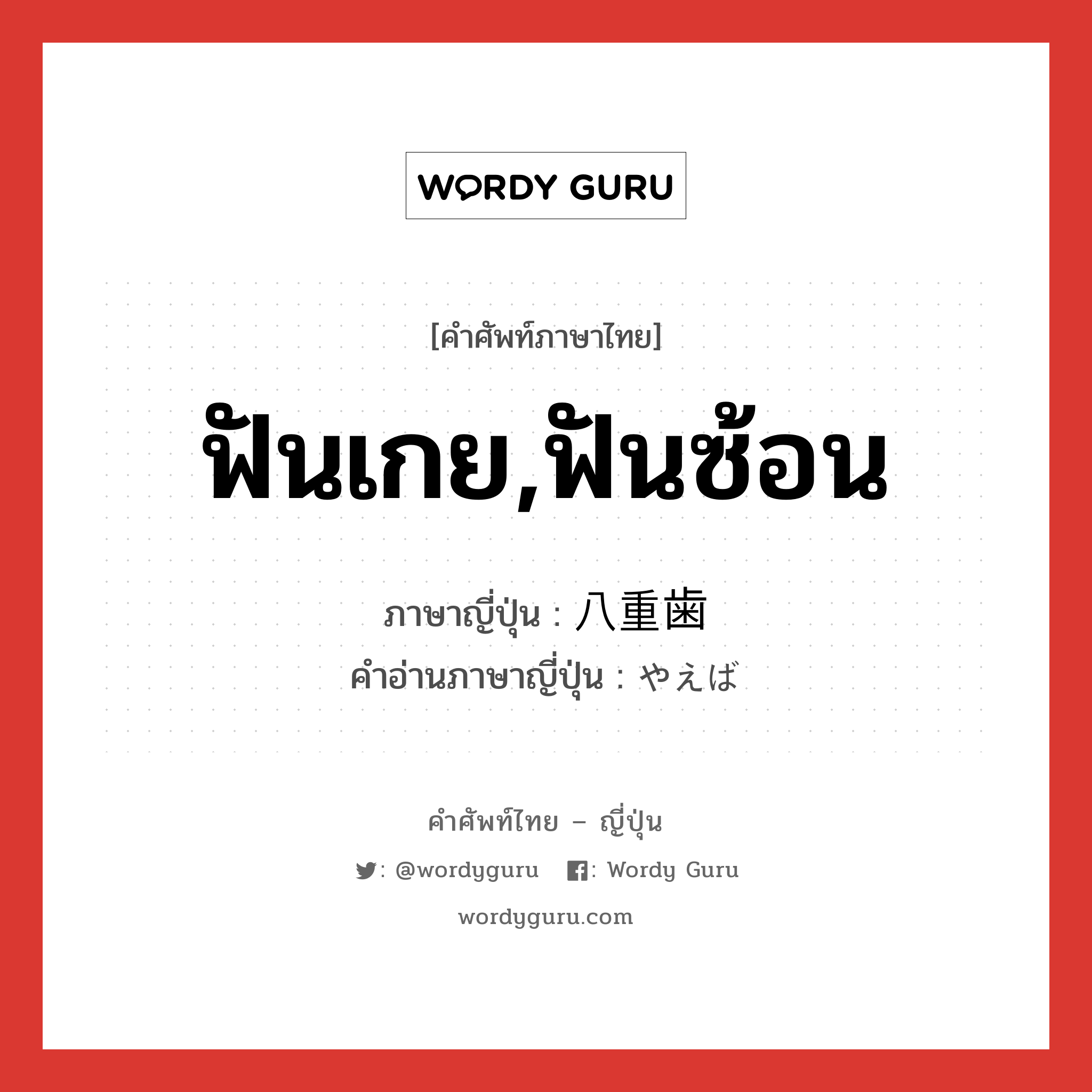 ฟันเกย,ฟันซ้อน ภาษาญี่ปุ่นคืออะไร, คำศัพท์ภาษาไทย - ญี่ปุ่น ฟันเกย,ฟันซ้อน ภาษาญี่ปุ่น 八重歯 คำอ่านภาษาญี่ปุ่น やえば หมวด n หมวด n