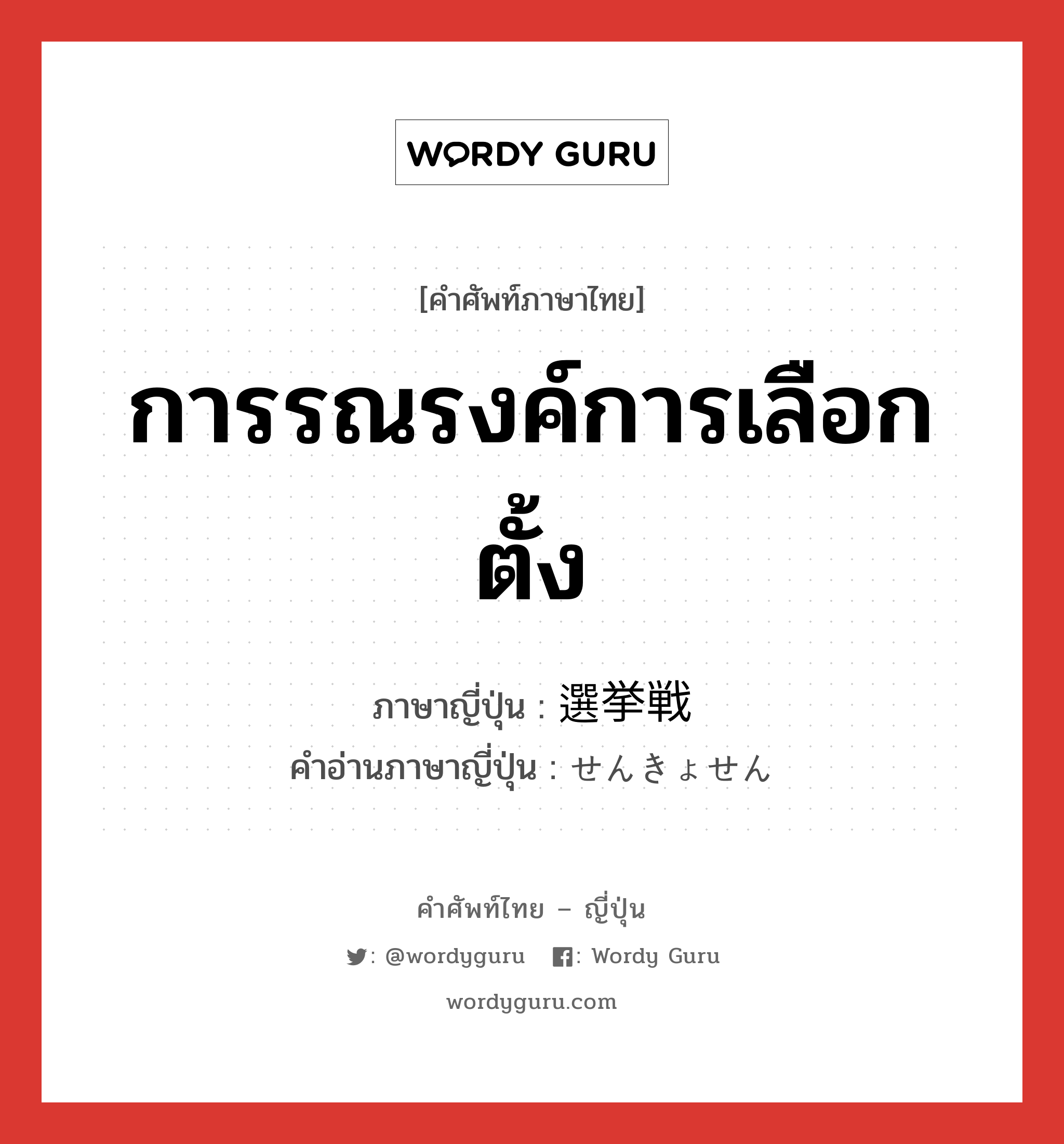 การรณรงค์การเลือกตั้ง ภาษาญี่ปุ่นคืออะไร, คำศัพท์ภาษาไทย - ญี่ปุ่น การรณรงค์การเลือกตั้ง ภาษาญี่ปุ่น 選挙戦 คำอ่านภาษาญี่ปุ่น せんきょせん หมวด n หมวด n