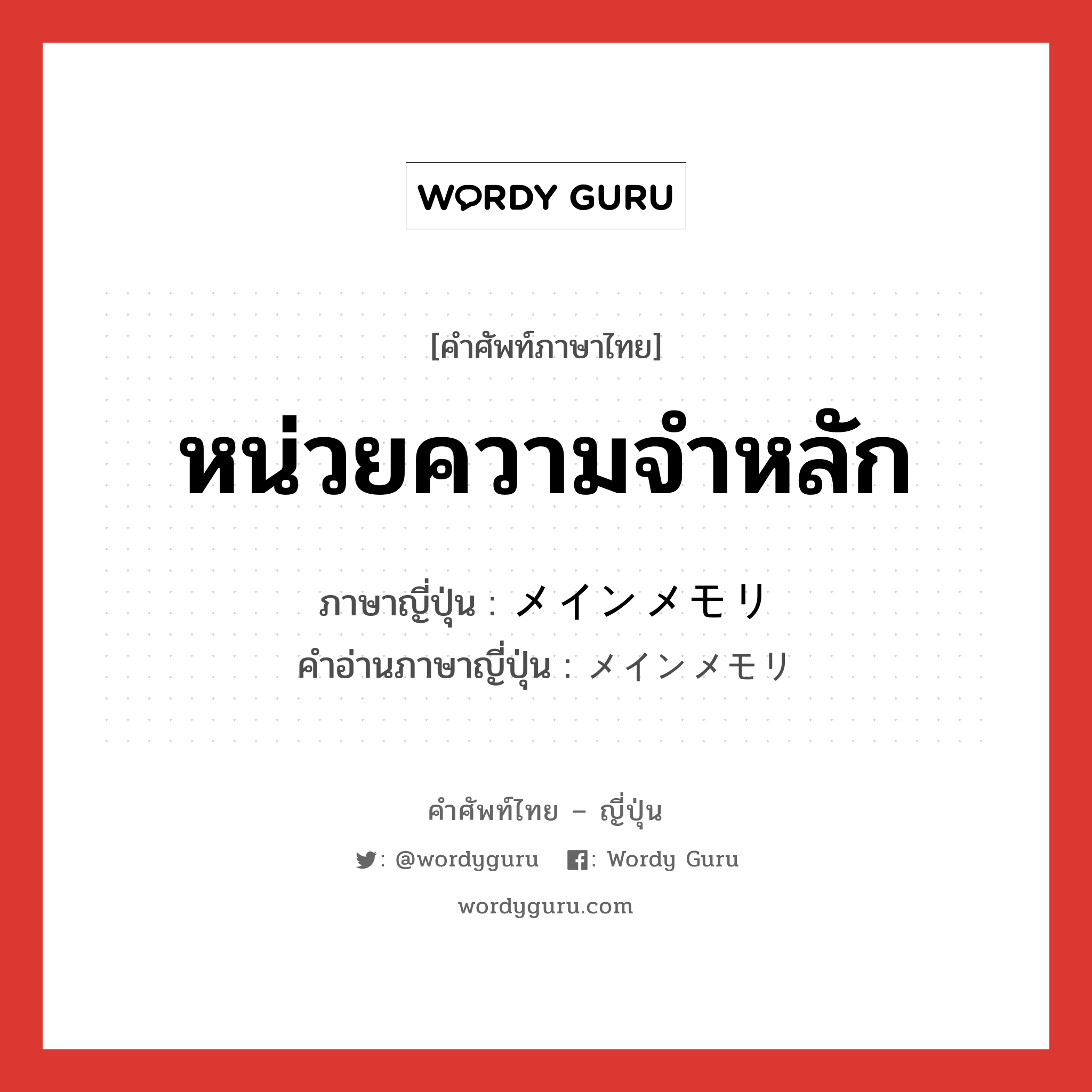 หน่วยความจำหลัก ภาษาญี่ปุ่นคืออะไร, คำศัพท์ภาษาไทย - ญี่ปุ่น หน่วยความจำหลัก ภาษาญี่ปุ่น メインメモリ คำอ่านภาษาญี่ปุ่น メインメモリ หมวด n หมวด n