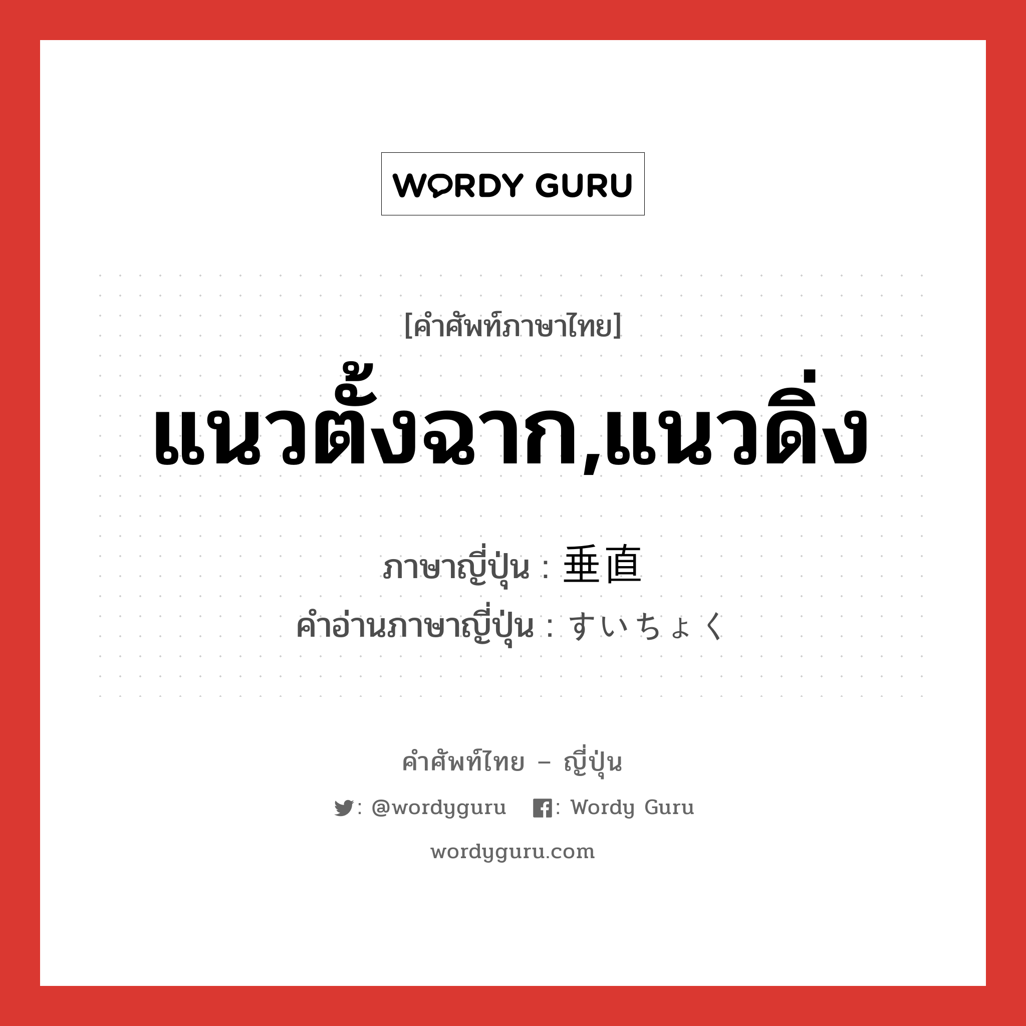 แนวตั้งฉาก,แนวดิ่ง ภาษาญี่ปุ่นคืออะไร, คำศัพท์ภาษาไทย - ญี่ปุ่น แนวตั้งฉาก,แนวดิ่ง ภาษาญี่ปุ่น 垂直 คำอ่านภาษาญี่ปุ่น すいちょく หมวด adj-na หมวด adj-na