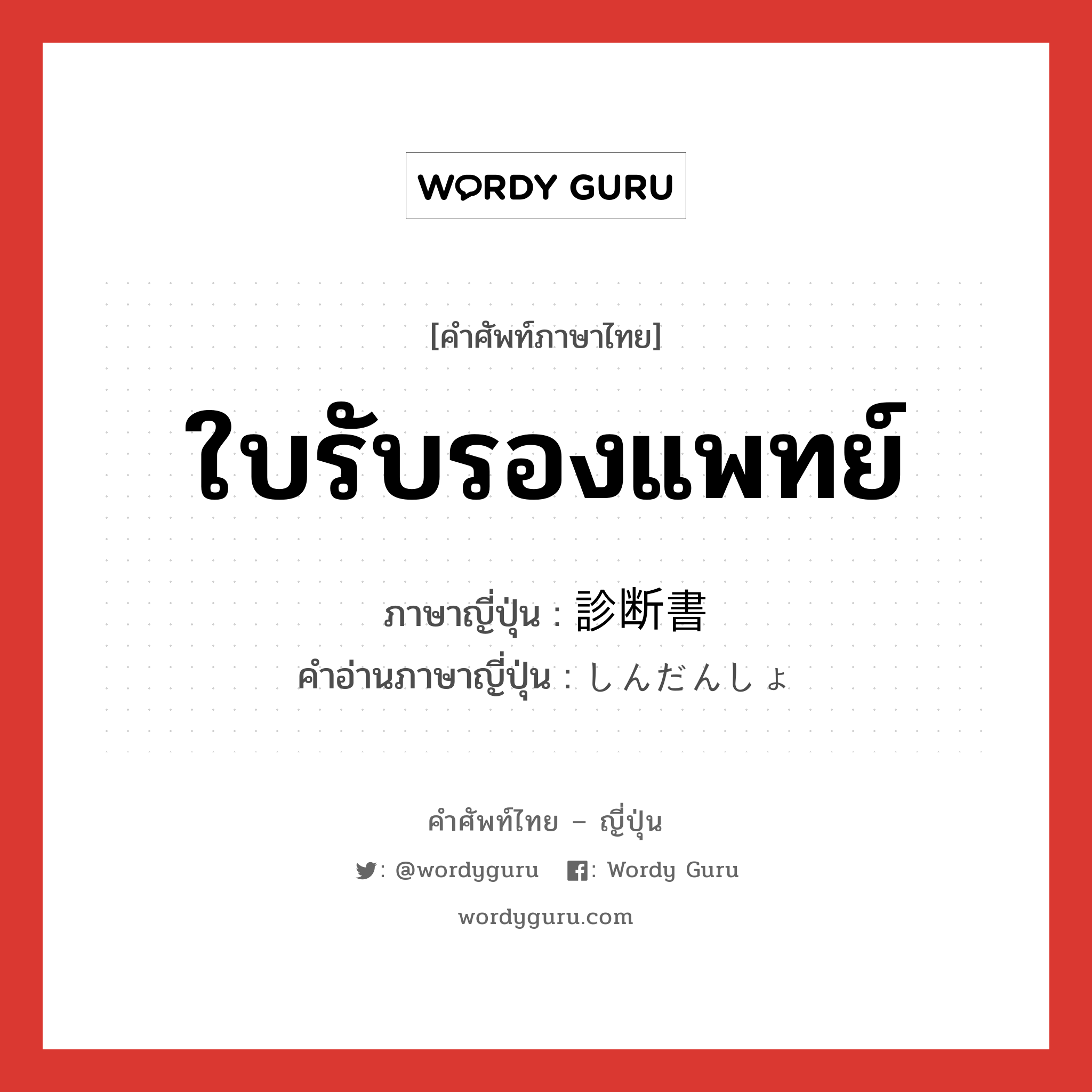 ใบรับรองแพทย์ ภาษาญี่ปุ่นคืออะไร, คำศัพท์ภาษาไทย - ญี่ปุ่น ใบรับรองแพทย์ ภาษาญี่ปุ่น 診断書 คำอ่านภาษาญี่ปุ่น しんだんしょ หมวด n หมวด n