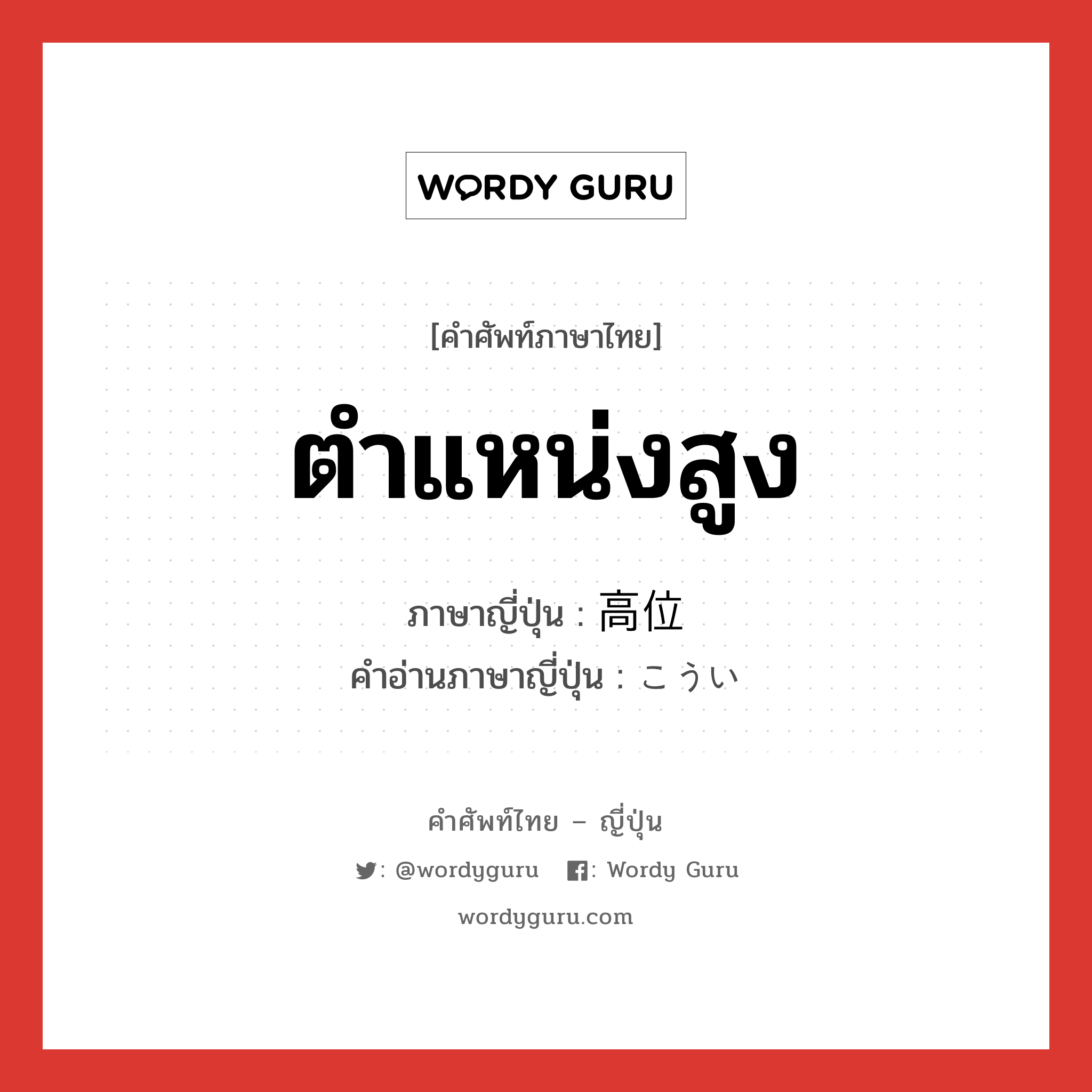 ตำแหน่งสูง ภาษาญี่ปุ่นคืออะไร, คำศัพท์ภาษาไทย - ญี่ปุ่น ตำแหน่งสูง ภาษาญี่ปุ่น 高位 คำอ่านภาษาญี่ปุ่น こうい หมวด adj-na หมวด adj-na