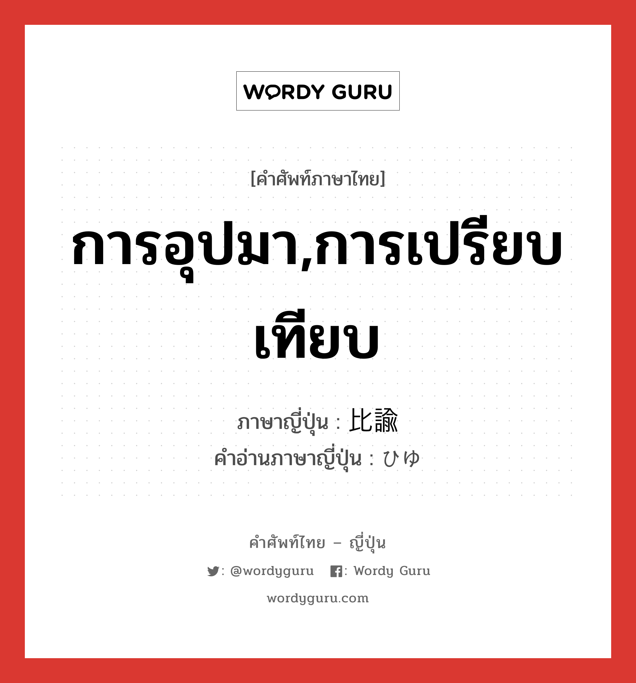 การอุปมา,การเปรียบเทียบ ภาษาญี่ปุ่นคืออะไร, คำศัพท์ภาษาไทย - ญี่ปุ่น การอุปมา,การเปรียบเทียบ ภาษาญี่ปุ่น 比諭 คำอ่านภาษาญี่ปุ่น ひゆ หมวด n หมวด n