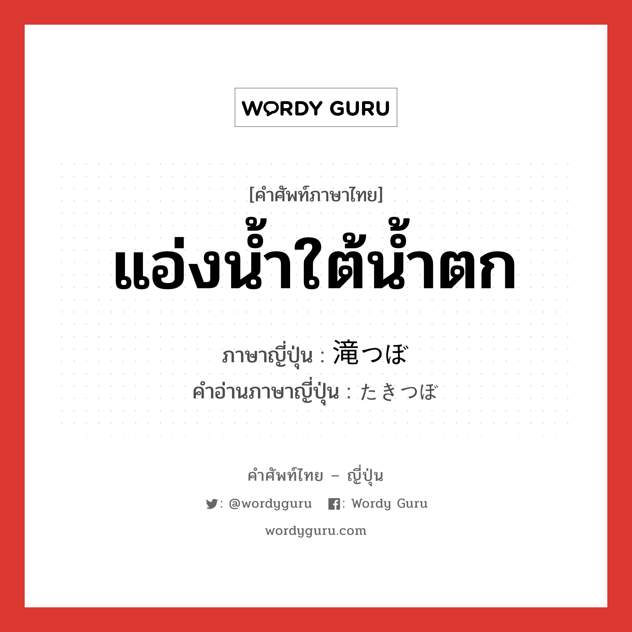 แอ่งน้ำใต้น้ำตก ภาษาญี่ปุ่นคืออะไร, คำศัพท์ภาษาไทย - ญี่ปุ่น แอ่งน้ำใต้น้ำตก ภาษาญี่ปุ่น 滝つぼ คำอ่านภาษาญี่ปุ่น たきつぼ หมวด n หมวด n