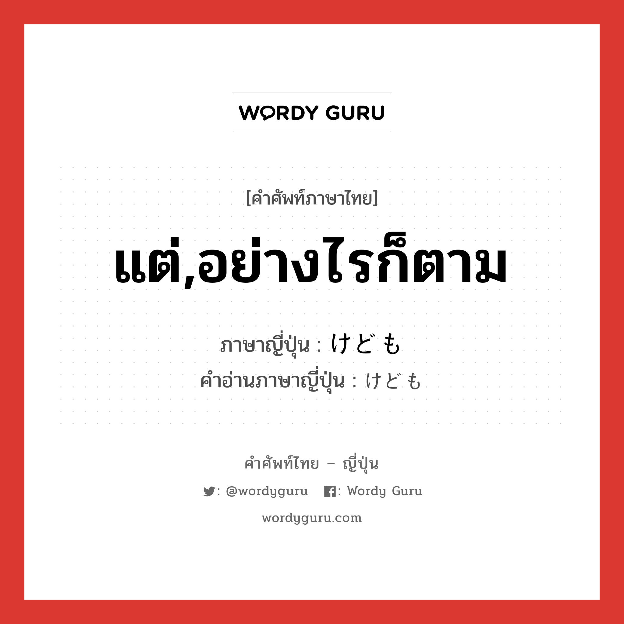 แต่,อย่างไรก็ตาม ภาษาญี่ปุ่นคืออะไร, คำศัพท์ภาษาไทย - ญี่ปุ่น แต่,อย่างไรก็ตาม ภาษาญี่ปุ่น けども คำอ่านภาษาญี่ปุ่น けども หมวด conj หมวด conj