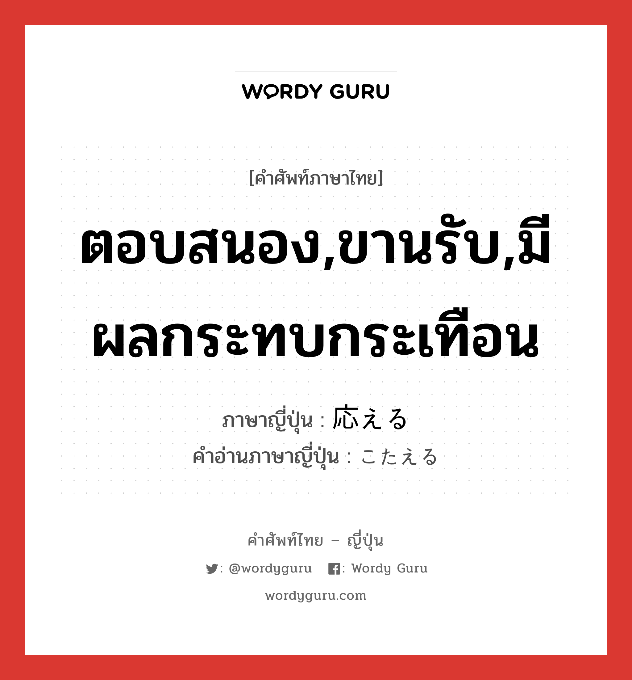 ตอบสนอง,ขานรับ,มีผลกระทบกระเทือน ภาษาญี่ปุ่นคืออะไร, คำศัพท์ภาษาไทย - ญี่ปุ่น ตอบสนอง,ขานรับ,มีผลกระทบกระเทือน ภาษาญี่ปุ่น 応える คำอ่านภาษาญี่ปุ่น こたえる หมวด v1 หมวด v1