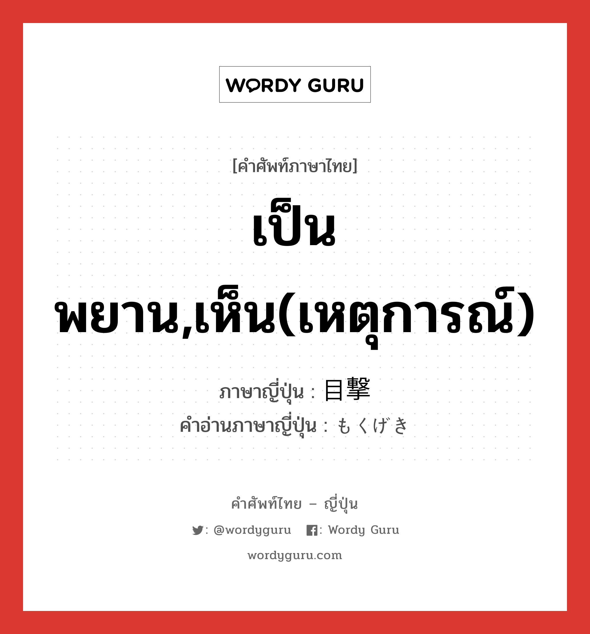 เป็นพยาน,เห็น(เหตุการณ์) ภาษาญี่ปุ่นคืออะไร, คำศัพท์ภาษาไทย - ญี่ปุ่น เป็นพยาน,เห็น(เหตุการณ์) ภาษาญี่ปุ่น 目撃 คำอ่านภาษาญี่ปุ่น もくげき หมวด vs หมวด vs