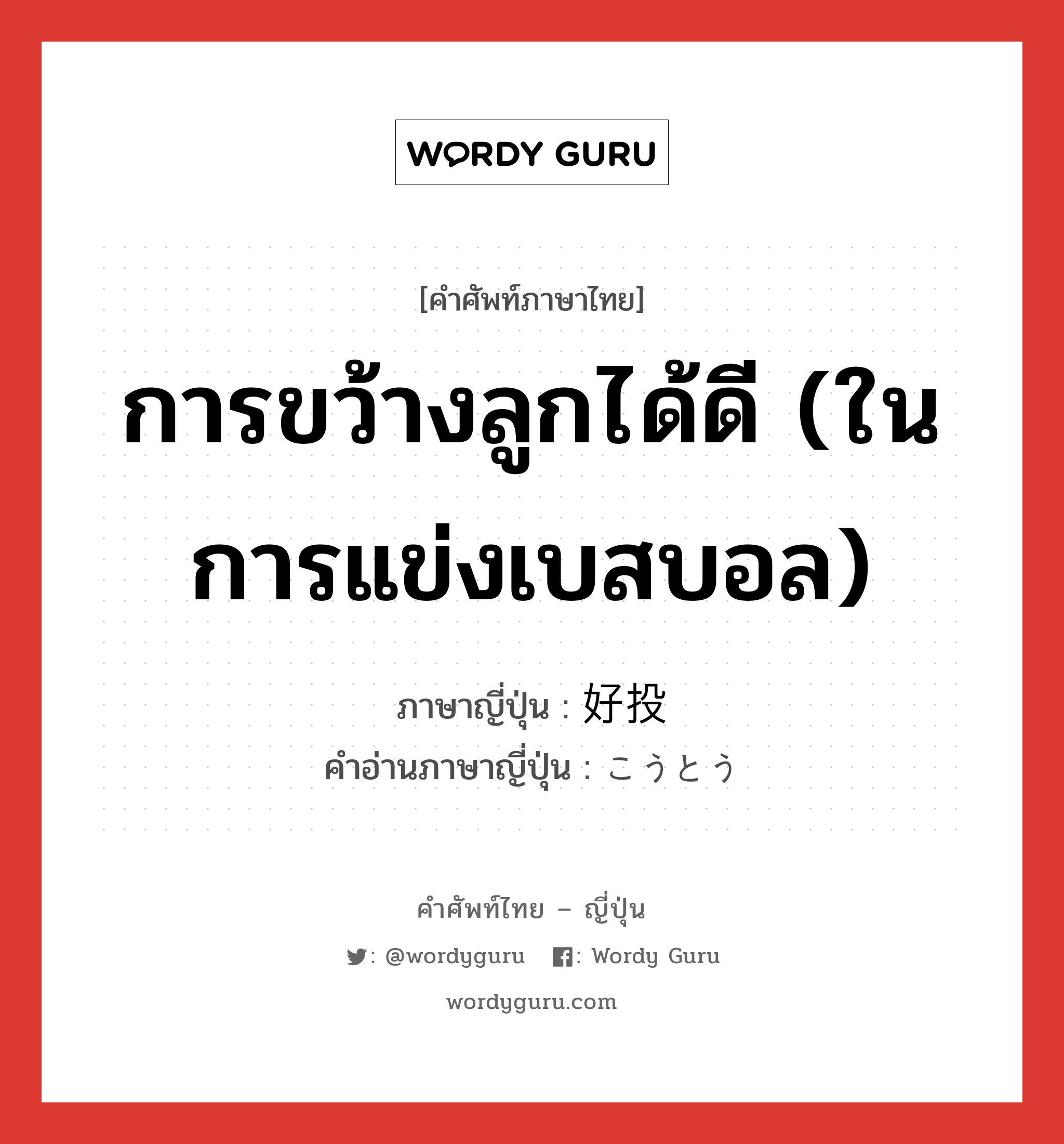 การขว้างลูกได้ดี (ในการแข่งเบสบอล) ภาษาญี่ปุ่นคืออะไร, คำศัพท์ภาษาไทย - ญี่ปุ่น การขว้างลูกได้ดี (ในการแข่งเบสบอล) ภาษาญี่ปุ่น 好投 คำอ่านภาษาญี่ปุ่น こうとう หมวด n หมวด n