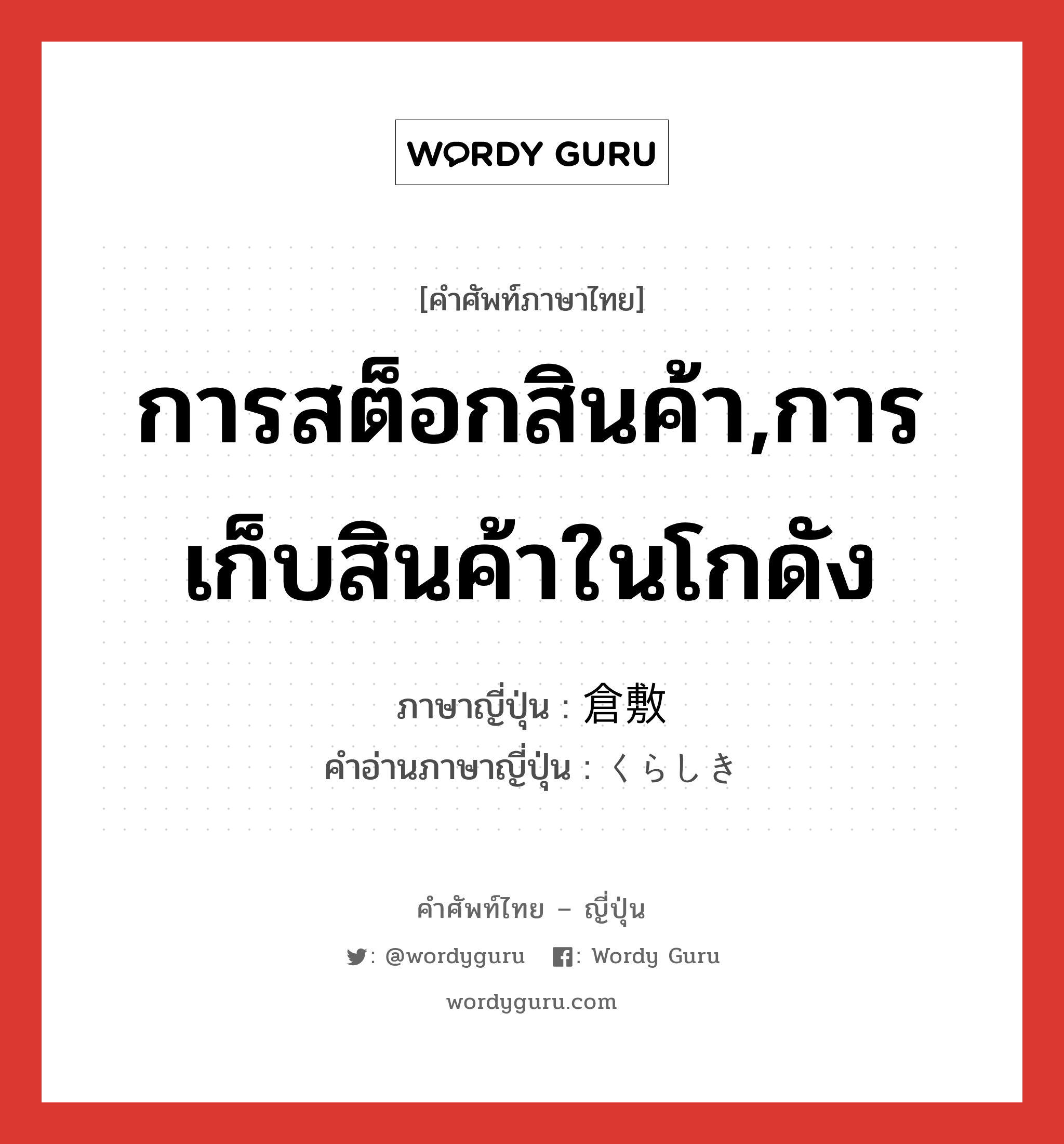 การสต็อกสินค้า,การเก็บสินค้าในโกดัง ภาษาญี่ปุ่นคืออะไร, คำศัพท์ภาษาไทย - ญี่ปุ่น การสต็อกสินค้า,การเก็บสินค้าในโกดัง ภาษาญี่ปุ่น 倉敷 คำอ่านภาษาญี่ปุ่น くらしき หมวด n หมวด n