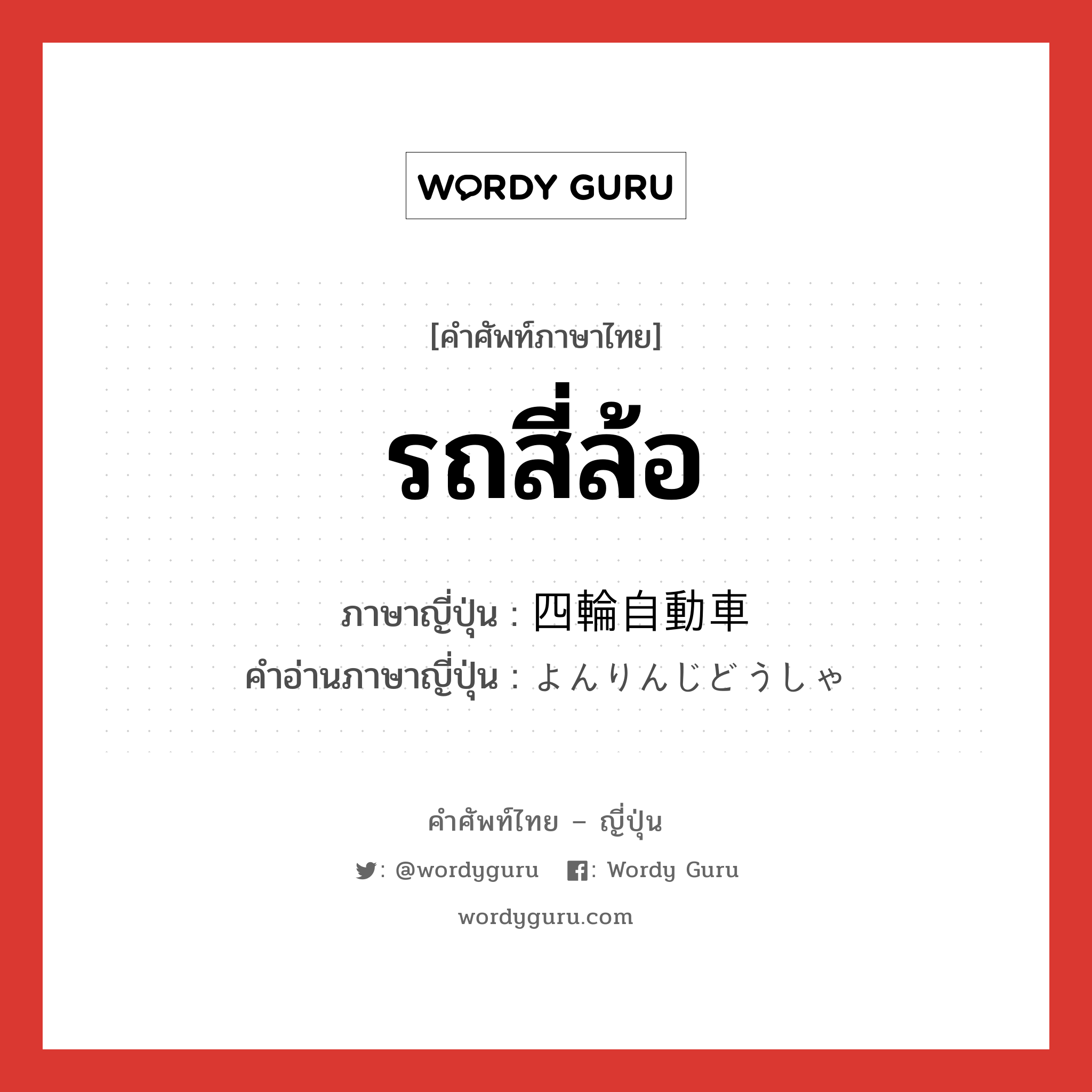 รถสี่ล้อ ภาษาญี่ปุ่นคืออะไร, คำศัพท์ภาษาไทย - ญี่ปุ่น รถสี่ล้อ ภาษาญี่ปุ่น 四輪自動車 คำอ่านภาษาญี่ปุ่น よんりんじどうしゃ หมวด n หมวด n