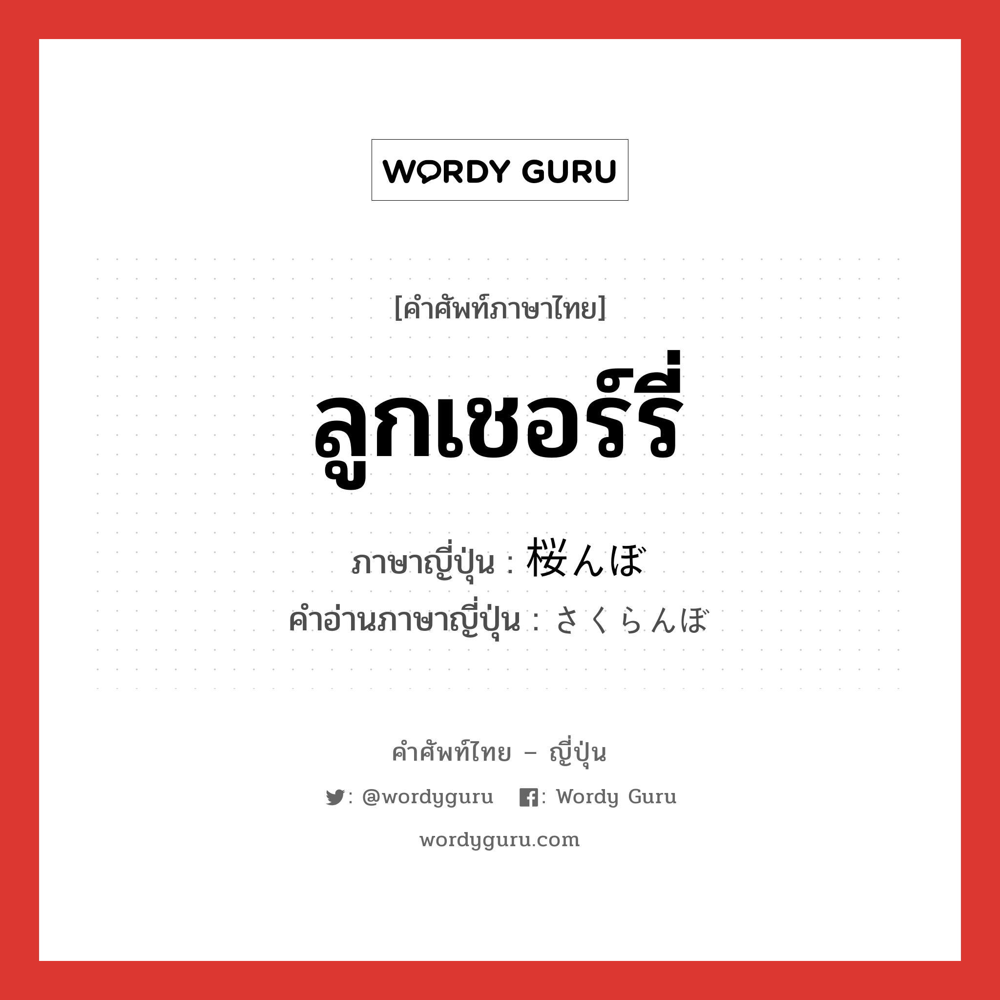 ลูกเชอร์รี่ ภาษาญี่ปุ่นคืออะไร, คำศัพท์ภาษาไทย - ญี่ปุ่น ลูกเชอร์รี่ ภาษาญี่ปุ่น 桜んぼ คำอ่านภาษาญี่ปุ่น さくらんぼ หมวด n หมวด n