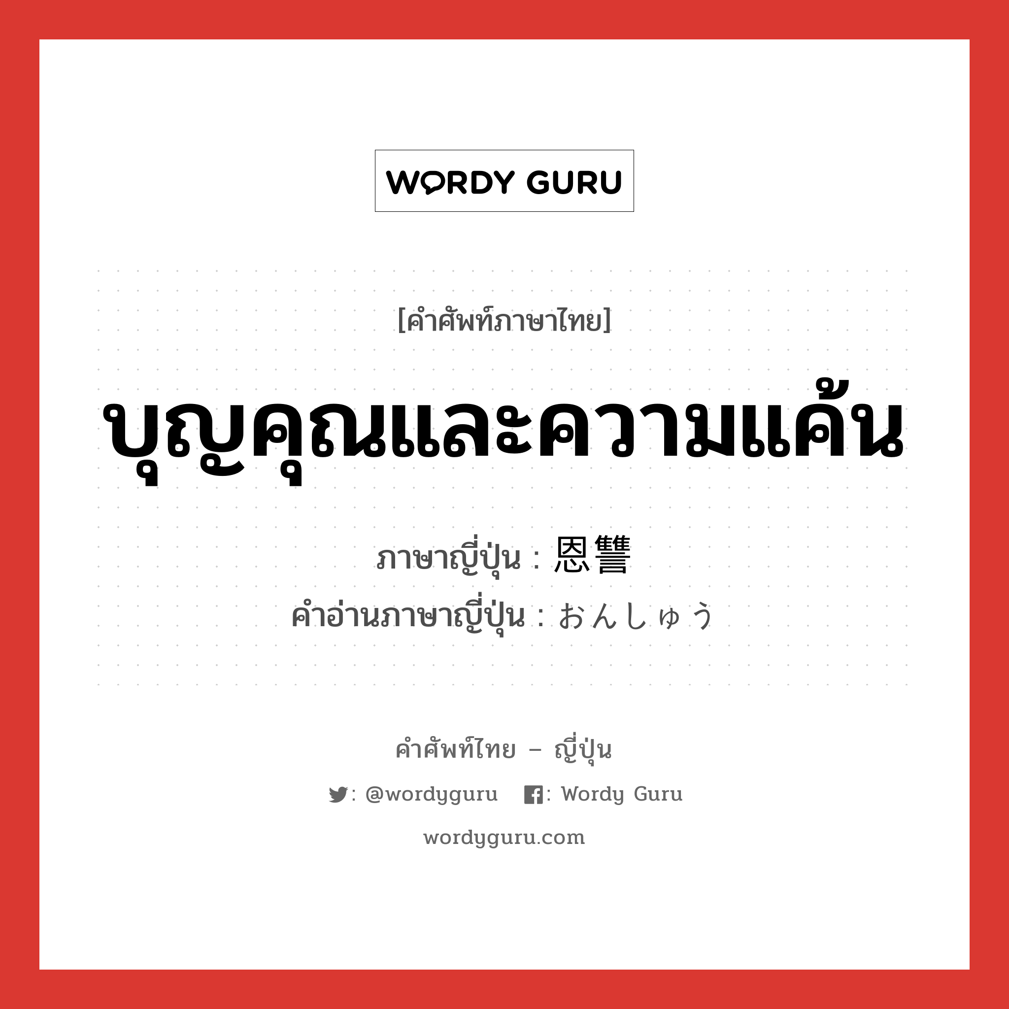 บุญคุณและความแค้น ภาษาญี่ปุ่นคืออะไร, คำศัพท์ภาษาไทย - ญี่ปุ่น บุญคุณและความแค้น ภาษาญี่ปุ่น 恩讐 คำอ่านภาษาญี่ปุ่น おんしゅう หมวด n หมวด n