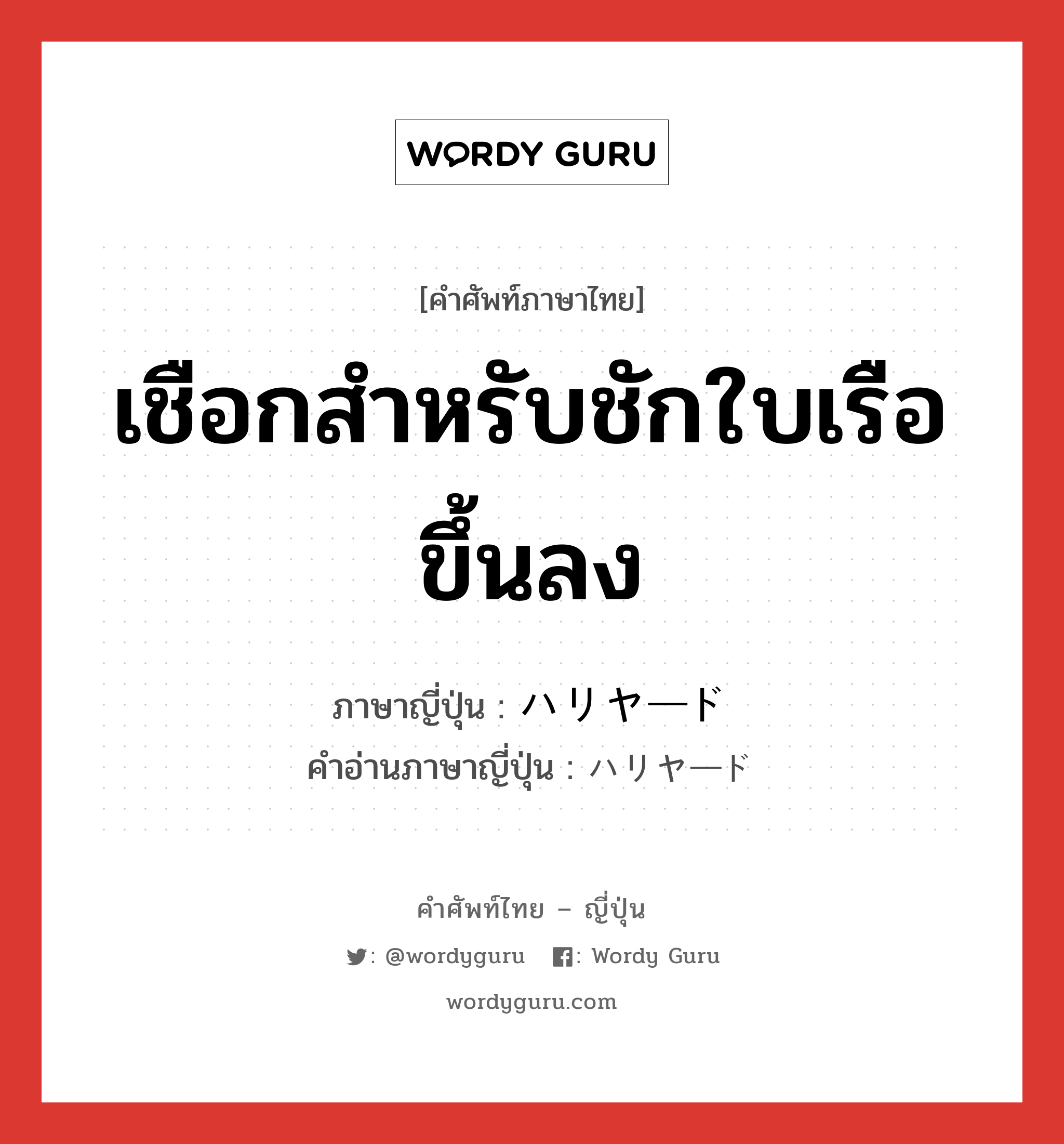 เชือกสำหรับชักใบเรือขึ้นลง ภาษาญี่ปุ่นคืออะไร, คำศัพท์ภาษาไทย - ญี่ปุ่น เชือกสำหรับชักใบเรือขึ้นลง ภาษาญี่ปุ่น ハリヤード คำอ่านภาษาญี่ปุ่น ハリヤード หมวด n หมวด n