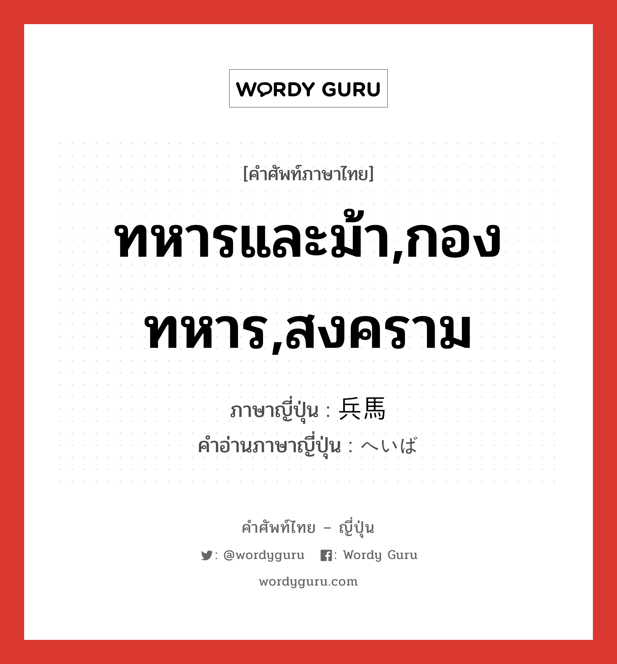 ทหารและม้า,กองทหาร,สงคราม ภาษาญี่ปุ่นคืออะไร, คำศัพท์ภาษาไทย - ญี่ปุ่น ทหารและม้า,กองทหาร,สงคราม ภาษาญี่ปุ่น 兵馬 คำอ่านภาษาญี่ปุ่น へいば หมวด n หมวด n