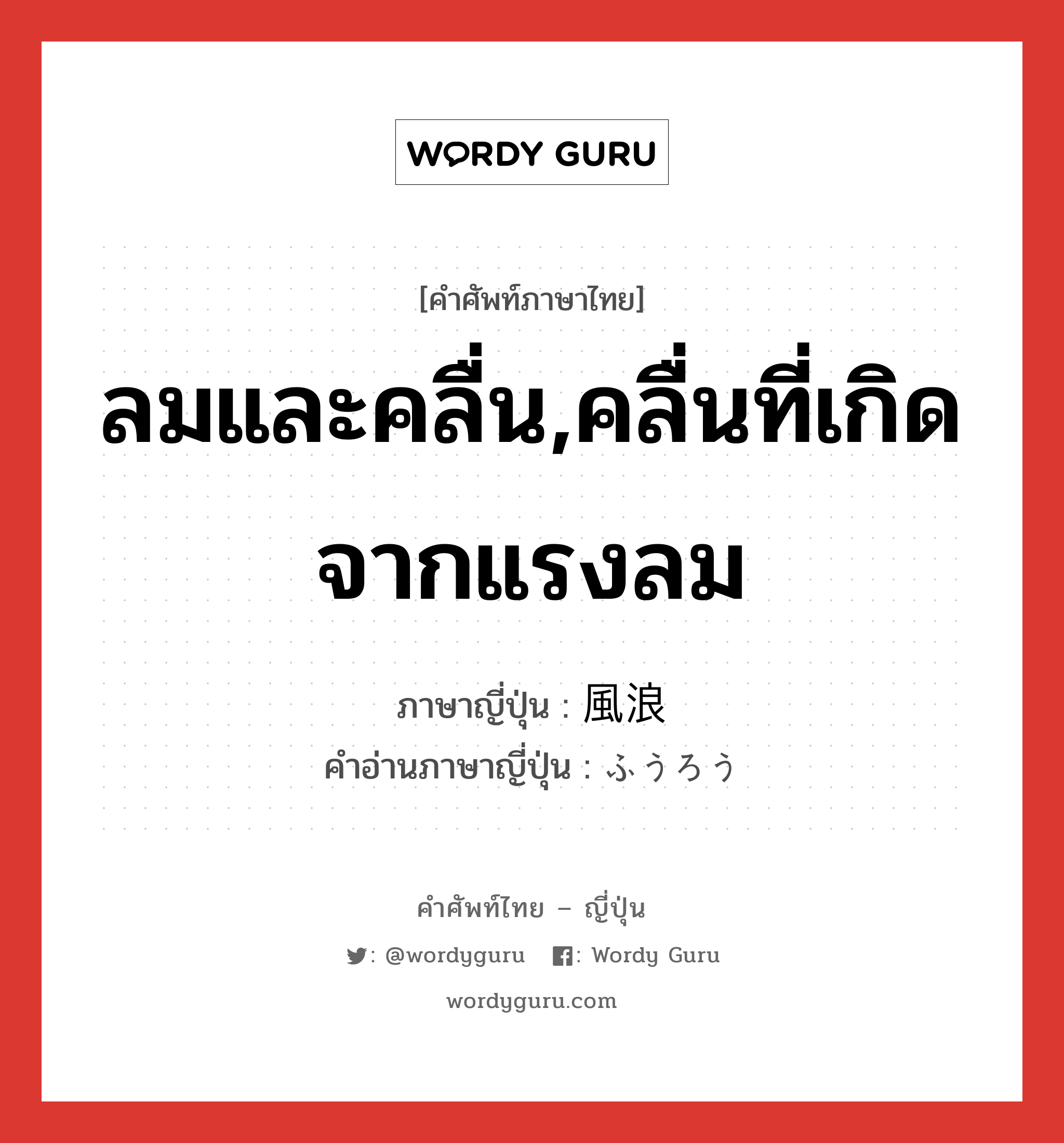 ลมและคลื่น,คลื่นที่เกิดจากแรงลม ภาษาญี่ปุ่นคืออะไร, คำศัพท์ภาษาไทย - ญี่ปุ่น ลมและคลื่น,คลื่นที่เกิดจากแรงลม ภาษาญี่ปุ่น 風浪 คำอ่านภาษาญี่ปุ่น ふうろう หมวด n หมวด n