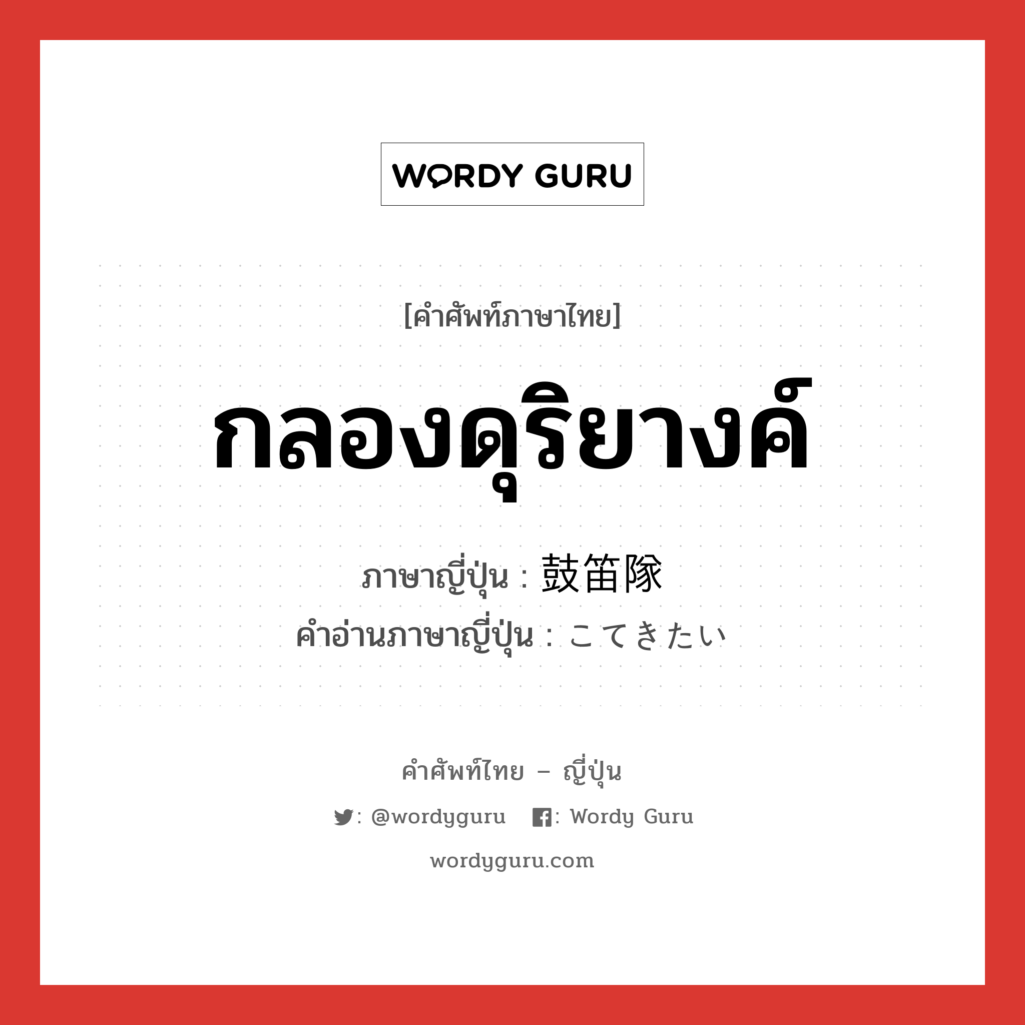 กลองดุริยางค์ ภาษาญี่ปุ่นคืออะไร, คำศัพท์ภาษาไทย - ญี่ปุ่น กลองดุริยางค์ ภาษาญี่ปุ่น 鼓笛隊 คำอ่านภาษาญี่ปุ่น こてきたい หมวด n หมวด n