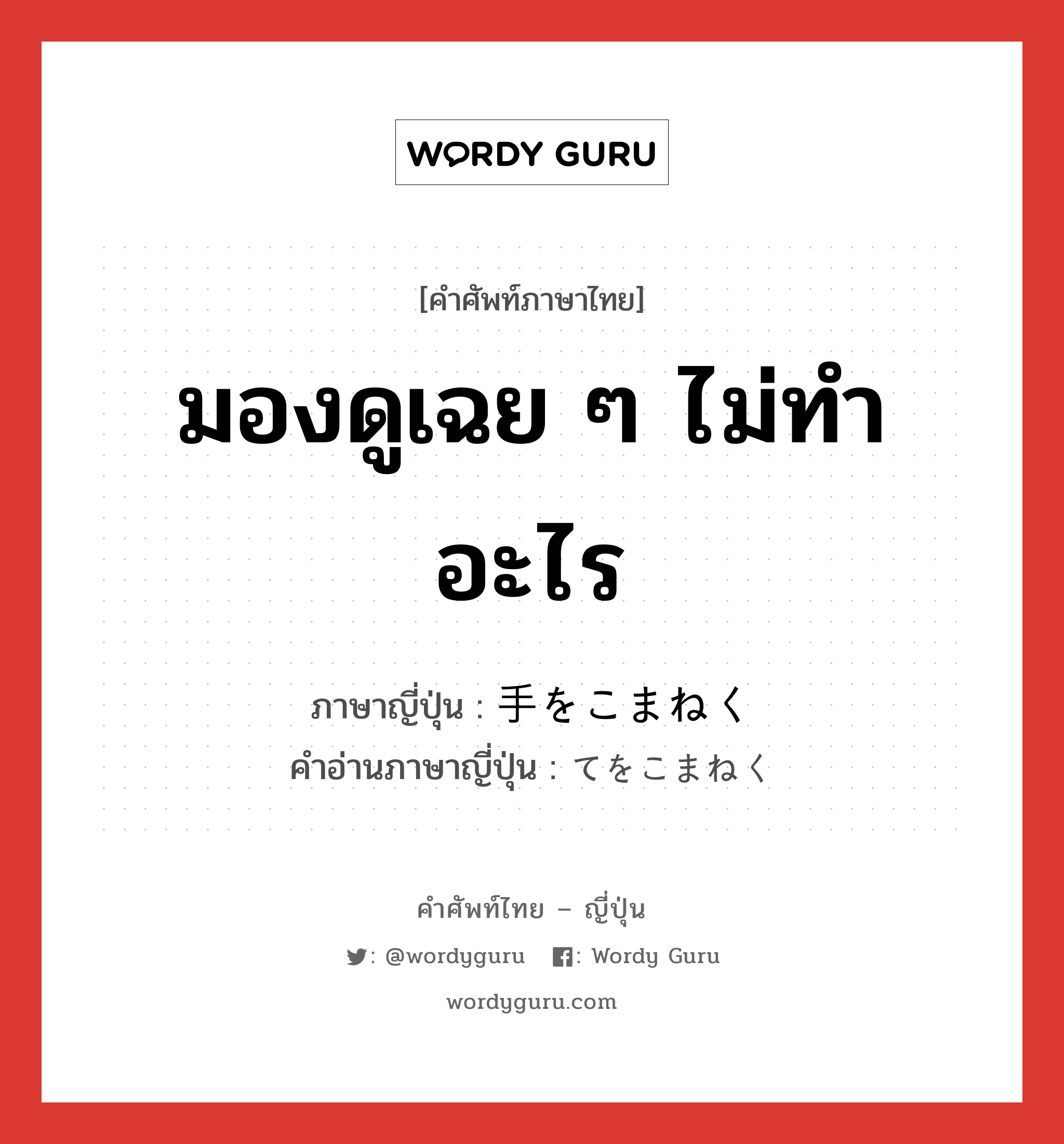 มองดูเฉย ๆ ไม่ทำอะไร ภาษาญี่ปุ่นคืออะไร, คำศัพท์ภาษาไทย - ญี่ปุ่น มองดูเฉย ๆ ไม่ทำอะไร ภาษาญี่ปุ่น 手をこまねく คำอ่านภาษาญี่ปุ่น てをこまねく หมวด exp หมวด exp