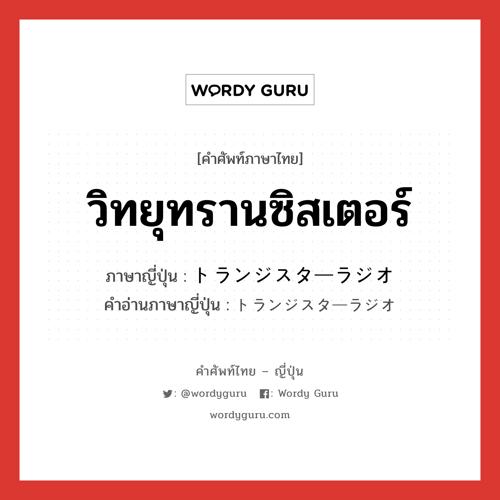 วิทยุทรานซิสเตอร์ ภาษาญี่ปุ่นคืออะไร, คำศัพท์ภาษาไทย - ญี่ปุ่น วิทยุทรานซิสเตอร์ ภาษาญี่ปุ่น トランジスターラジオ คำอ่านภาษาญี่ปุ่น トランジスターラジオ หมวด n หมวด n