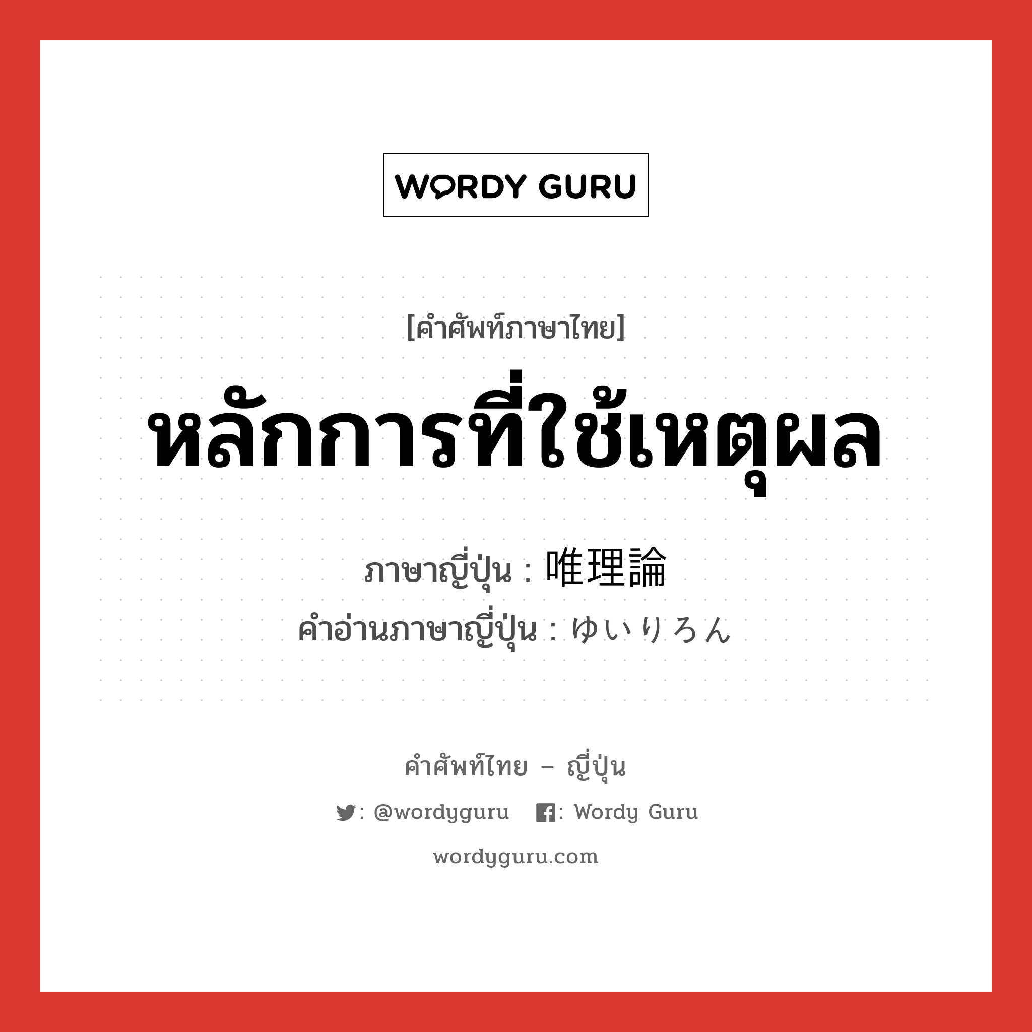 หลักการที่ใช้เหตุผล ภาษาญี่ปุ่นคืออะไร, คำศัพท์ภาษาไทย - ญี่ปุ่น หลักการที่ใช้เหตุผล ภาษาญี่ปุ่น 唯理論 คำอ่านภาษาญี่ปุ่น ゆいりろん หมวด n หมวด n