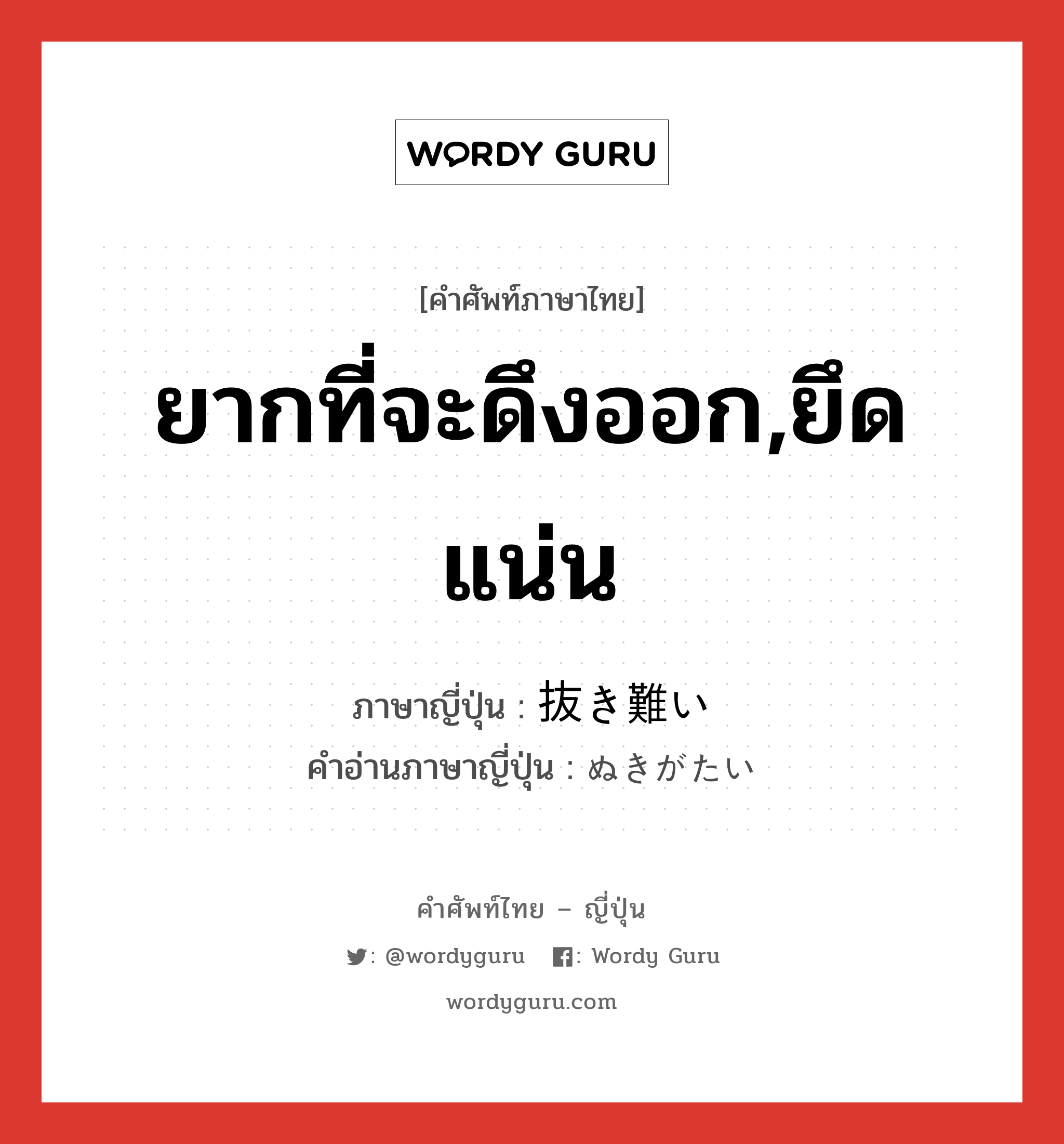 ยากที่จะดึงออก,ยึดแน่น ภาษาญี่ปุ่นคืออะไร, คำศัพท์ภาษาไทย - ญี่ปุ่น ยากที่จะดึงออก,ยึดแน่น ภาษาญี่ปุ่น 抜き難い คำอ่านภาษาญี่ปุ่น ぬきがたい หมวด n หมวด n