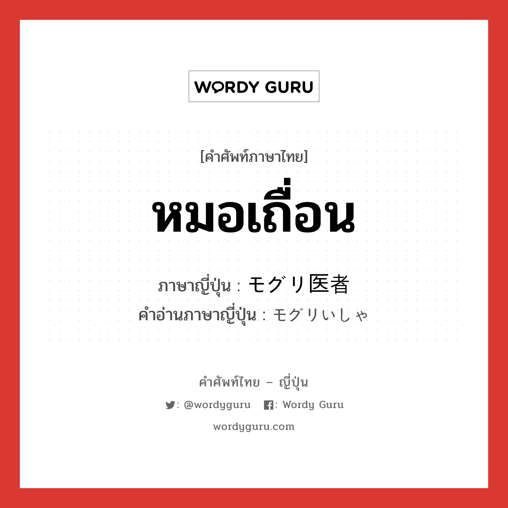 หมอเถื่อน ภาษาญี่ปุ่นคืออะไร, คำศัพท์ภาษาไทย - ญี่ปุ่น หมอเถื่อน ภาษาญี่ปุ่น モグリ医者 คำอ่านภาษาญี่ปุ่น モグリいしゃ หมวด n หมวด n