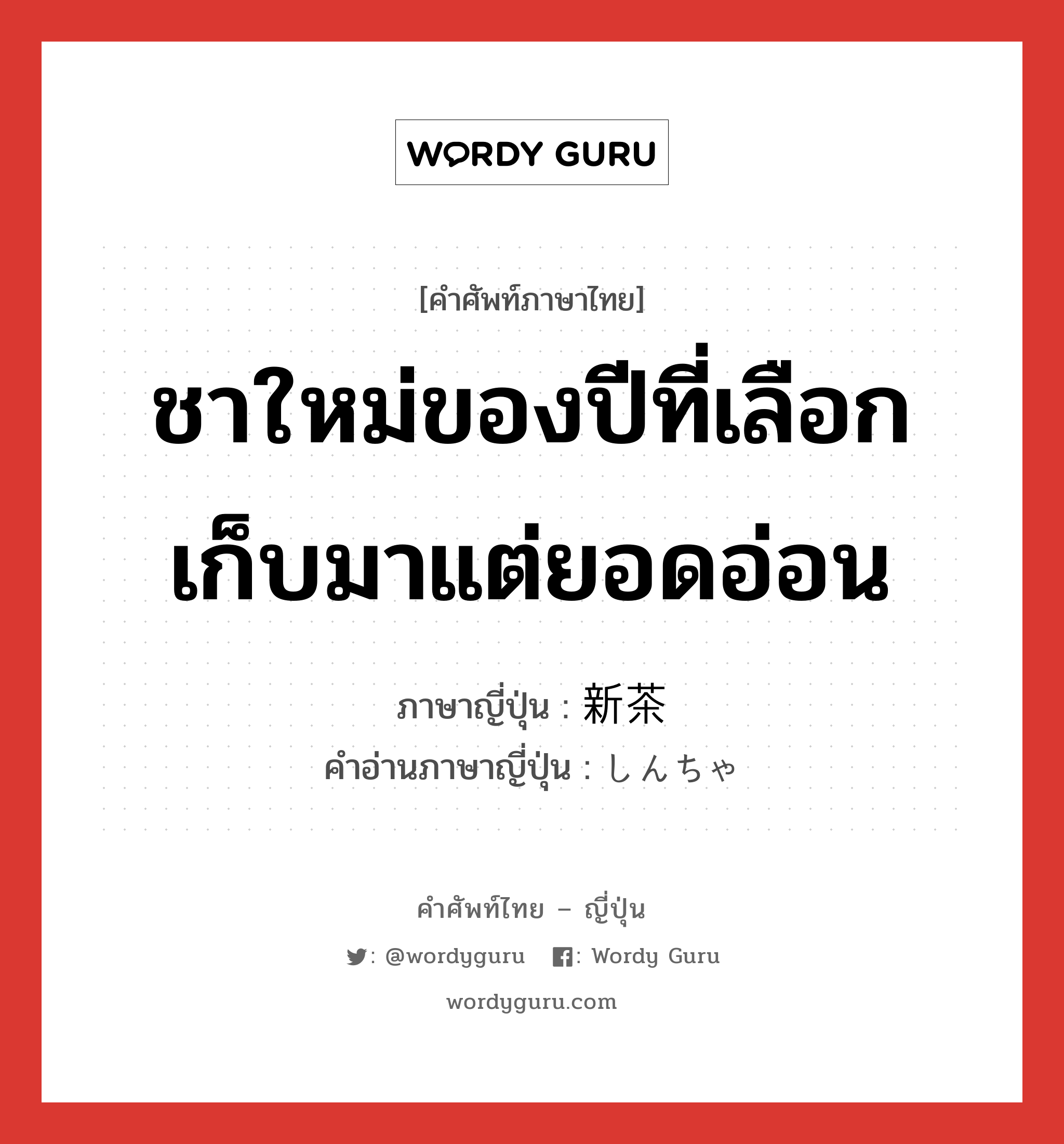 ชาใหม่ของปีที่เลือกเก็บมาแต่ยอดอ่อน ภาษาญี่ปุ่นคืออะไร, คำศัพท์ภาษาไทย - ญี่ปุ่น ชาใหม่ของปีที่เลือกเก็บมาแต่ยอดอ่อน ภาษาญี่ปุ่น 新茶 คำอ่านภาษาญี่ปุ่น しんちゃ หมวด n หมวด n