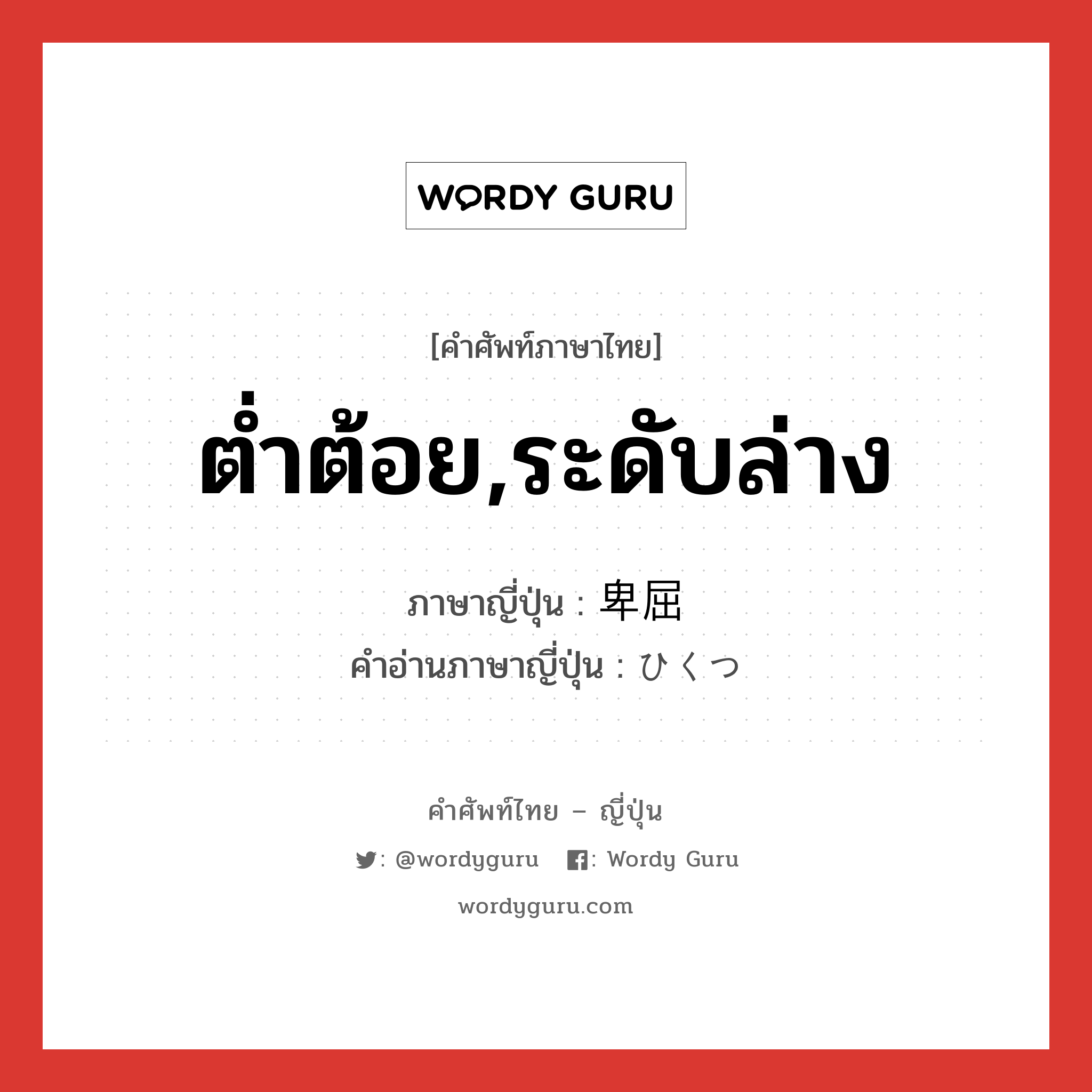 ต่ำต้อย,ระดับล่าง ภาษาญี่ปุ่นคืออะไร, คำศัพท์ภาษาไทย - ญี่ปุ่น ต่ำต้อย,ระดับล่าง ภาษาญี่ปุ่น 卑屈 คำอ่านภาษาญี่ปุ่น ひくつ หมวด adj-na หมวด adj-na