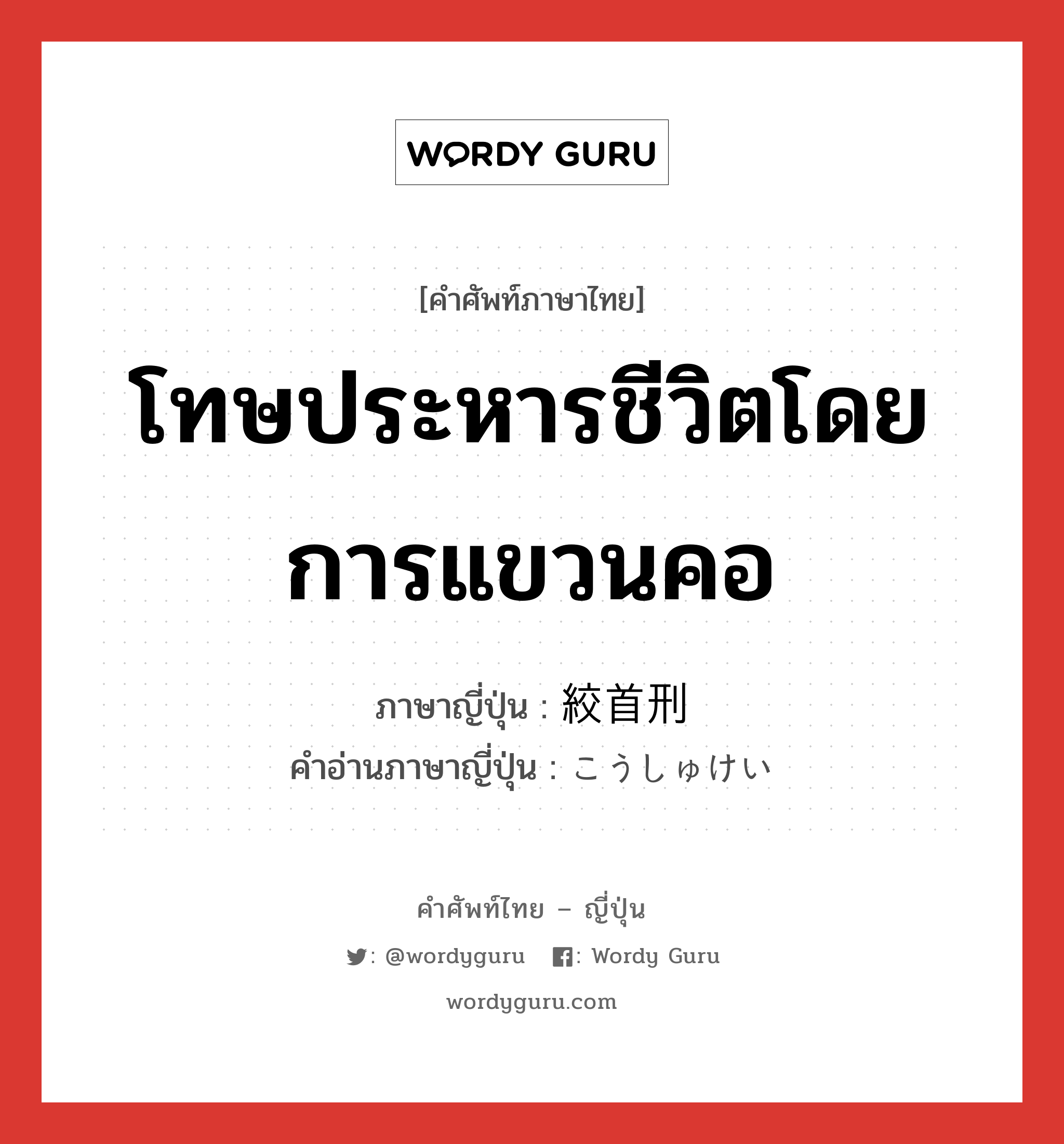 โทษประหารชีวิตโดยการแขวนคอ ภาษาญี่ปุ่นคืออะไร, คำศัพท์ภาษาไทย - ญี่ปุ่น โทษประหารชีวิตโดยการแขวนคอ ภาษาญี่ปุ่น 絞首刑 คำอ่านภาษาญี่ปุ่น こうしゅけい หมวด n หมวด n