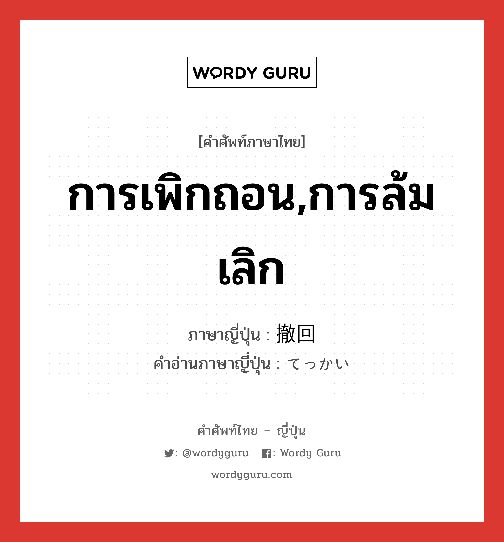 การเพิกถอน,การล้มเลิก ภาษาญี่ปุ่นคืออะไร, คำศัพท์ภาษาไทย - ญี่ปุ่น การเพิกถอน,การล้มเลิก ภาษาญี่ปุ่น 撤回 คำอ่านภาษาญี่ปุ่น てっかい หมวด n หมวด n