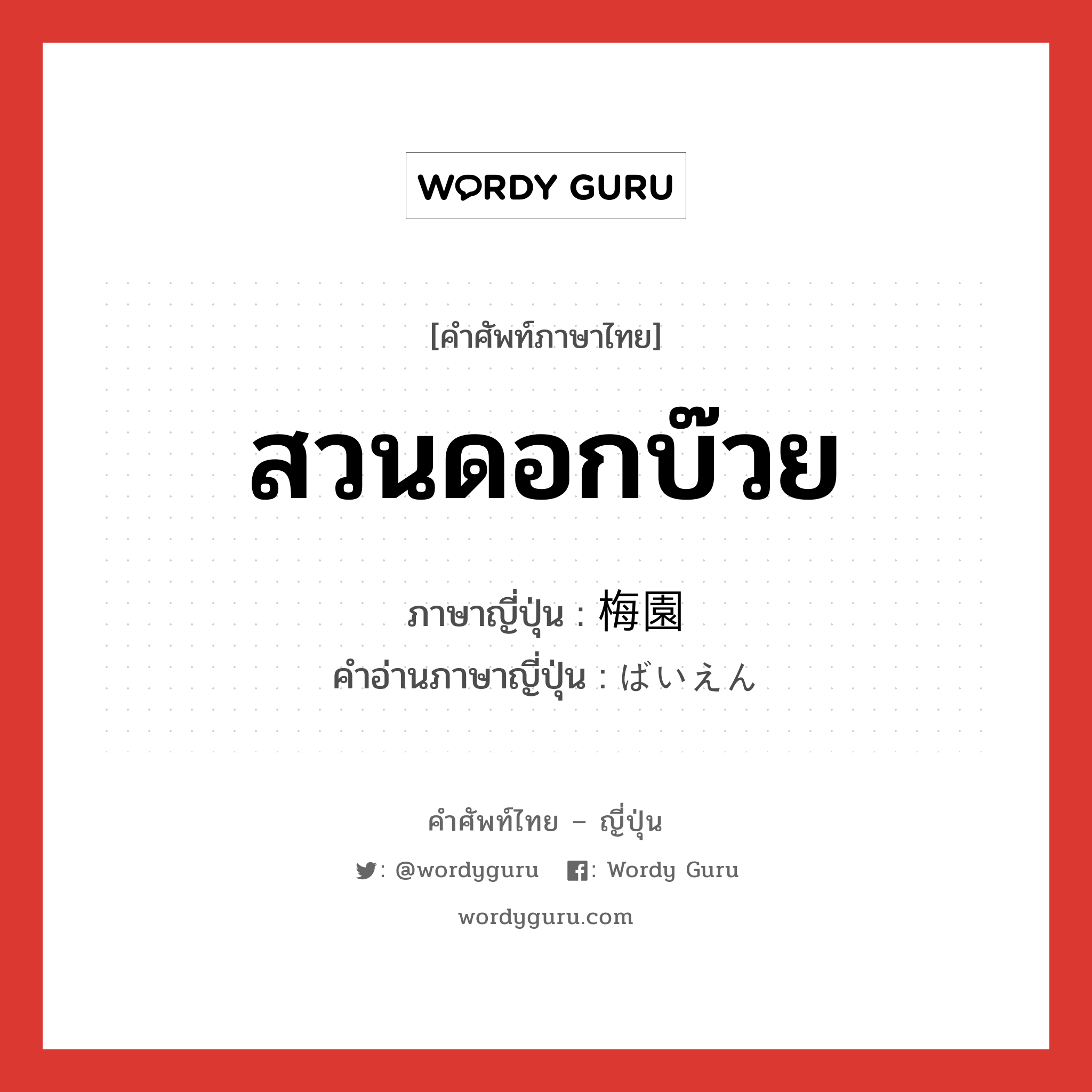 สวนดอกบ๊วย ภาษาญี่ปุ่นคืออะไร, คำศัพท์ภาษาไทย - ญี่ปุ่น สวนดอกบ๊วย ภาษาญี่ปุ่น 梅園 คำอ่านภาษาญี่ปุ่น ばいえん หมวด n หมวด n