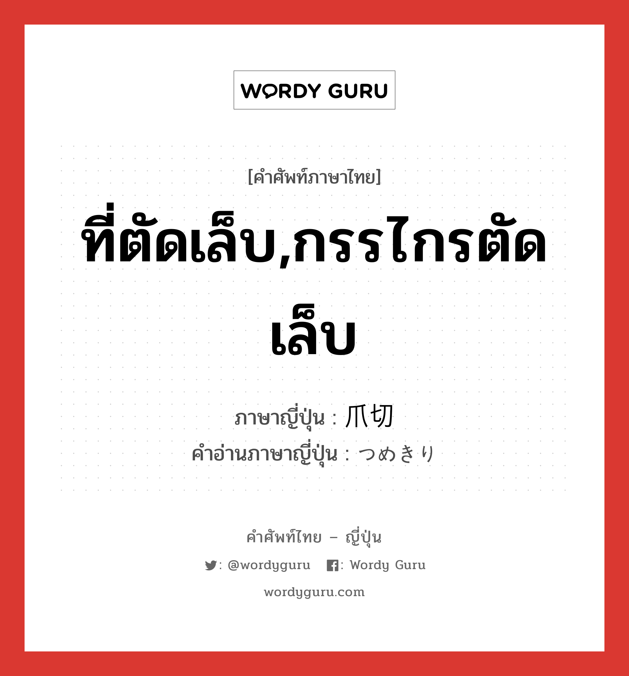 ที่ตัดเล็บ,กรรไกรตัดเล็บ ภาษาญี่ปุ่นคืออะไร, คำศัพท์ภาษาไทย - ญี่ปุ่น ที่ตัดเล็บ,กรรไกรตัดเล็บ ภาษาญี่ปุ่น 爪切 คำอ่านภาษาญี่ปุ่น つめきり หมวด n หมวด n