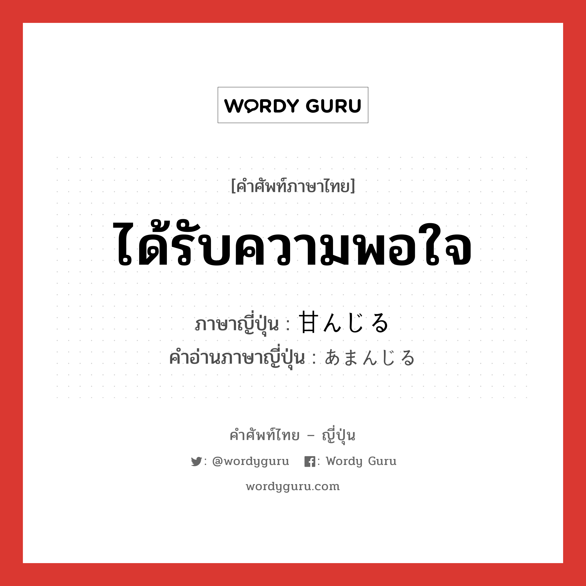 ได้รับความพอใจ ภาษาญี่ปุ่นคืออะไร, คำศัพท์ภาษาไทย - ญี่ปุ่น ได้รับความพอใจ ภาษาญี่ปุ่น 甘んじる คำอ่านภาษาญี่ปุ่น あまんじる หมวด v1 หมวด v1