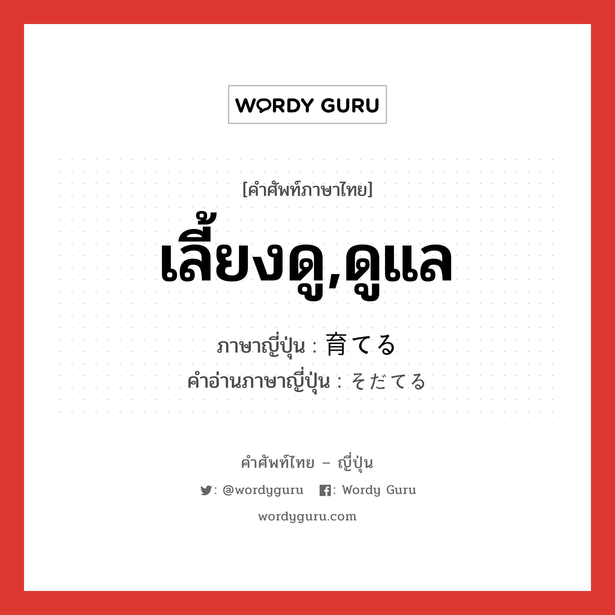 เลี้ยงดู,ดูแล ภาษาญี่ปุ่นคืออะไร, คำศัพท์ภาษาไทย - ญี่ปุ่น เลี้ยงดู,ดูแล ภาษาญี่ปุ่น 育てる คำอ่านภาษาญี่ปุ่น そだてる หมวด v1 หมวด v1