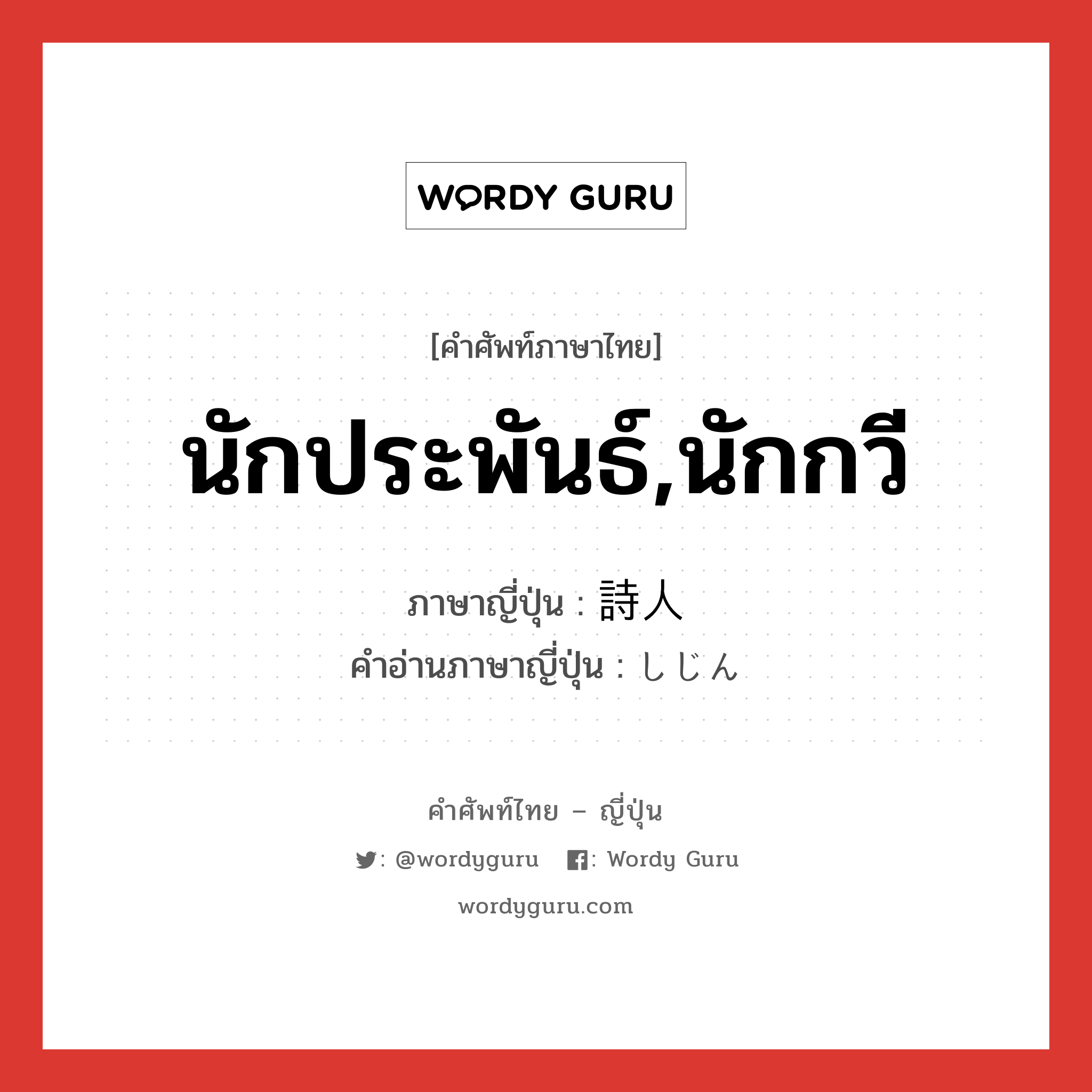 นักประพันธ์,นักกวี ภาษาญี่ปุ่นคืออะไร, คำศัพท์ภาษาไทย - ญี่ปุ่น นักประพันธ์,นักกวี ภาษาญี่ปุ่น 詩人 คำอ่านภาษาญี่ปุ่น しじん หมวด n หมวด n