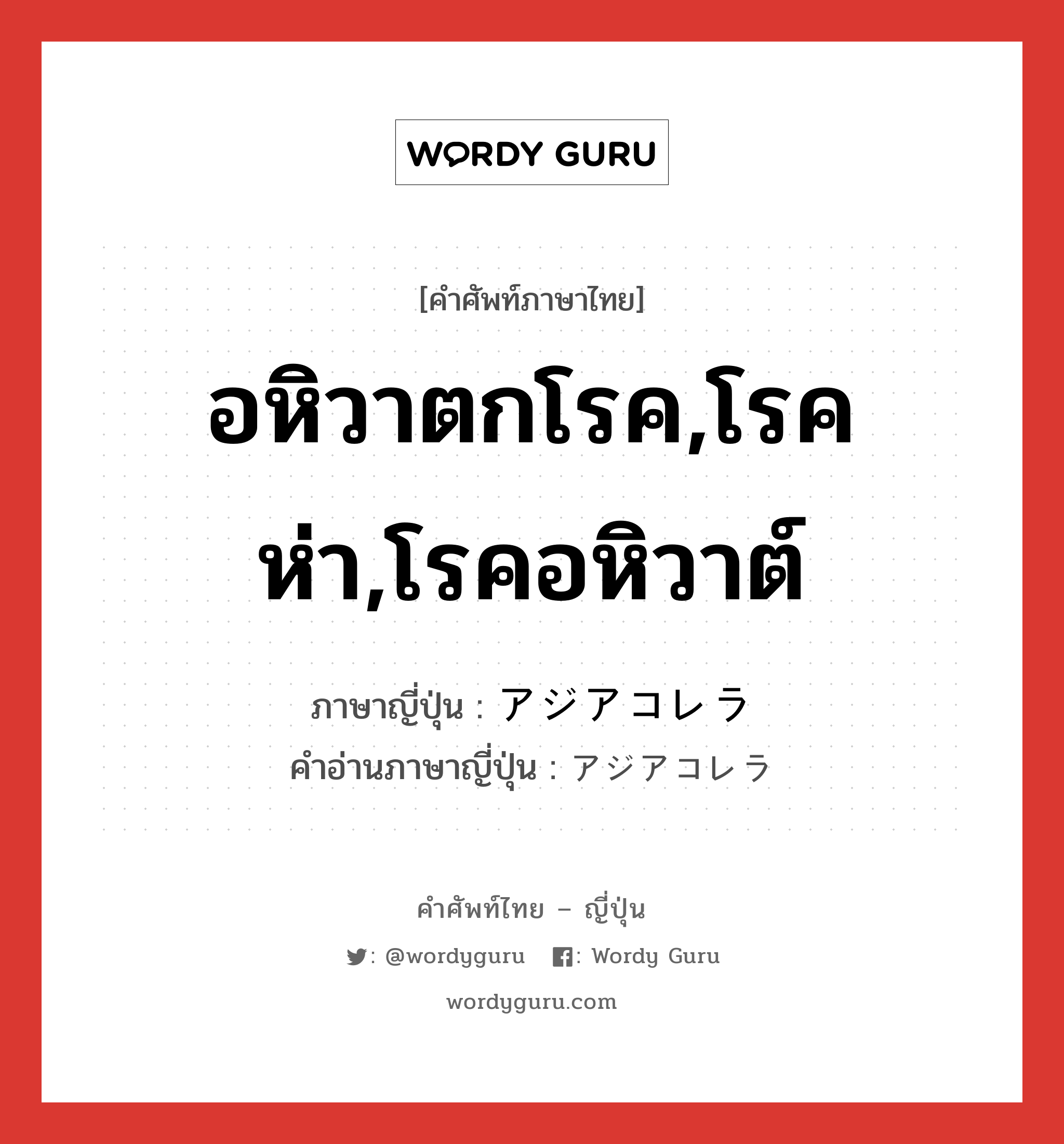 อหิวาตกโรค,โรคห่า,โรคอหิวาต์ ภาษาญี่ปุ่นคืออะไร, คำศัพท์ภาษาไทย - ญี่ปุ่น อหิวาตกโรค,โรคห่า,โรคอหิวาต์ ภาษาญี่ปุ่น アジアコレラ คำอ่านภาษาญี่ปุ่น アジアコレラ หมวด n หมวด n