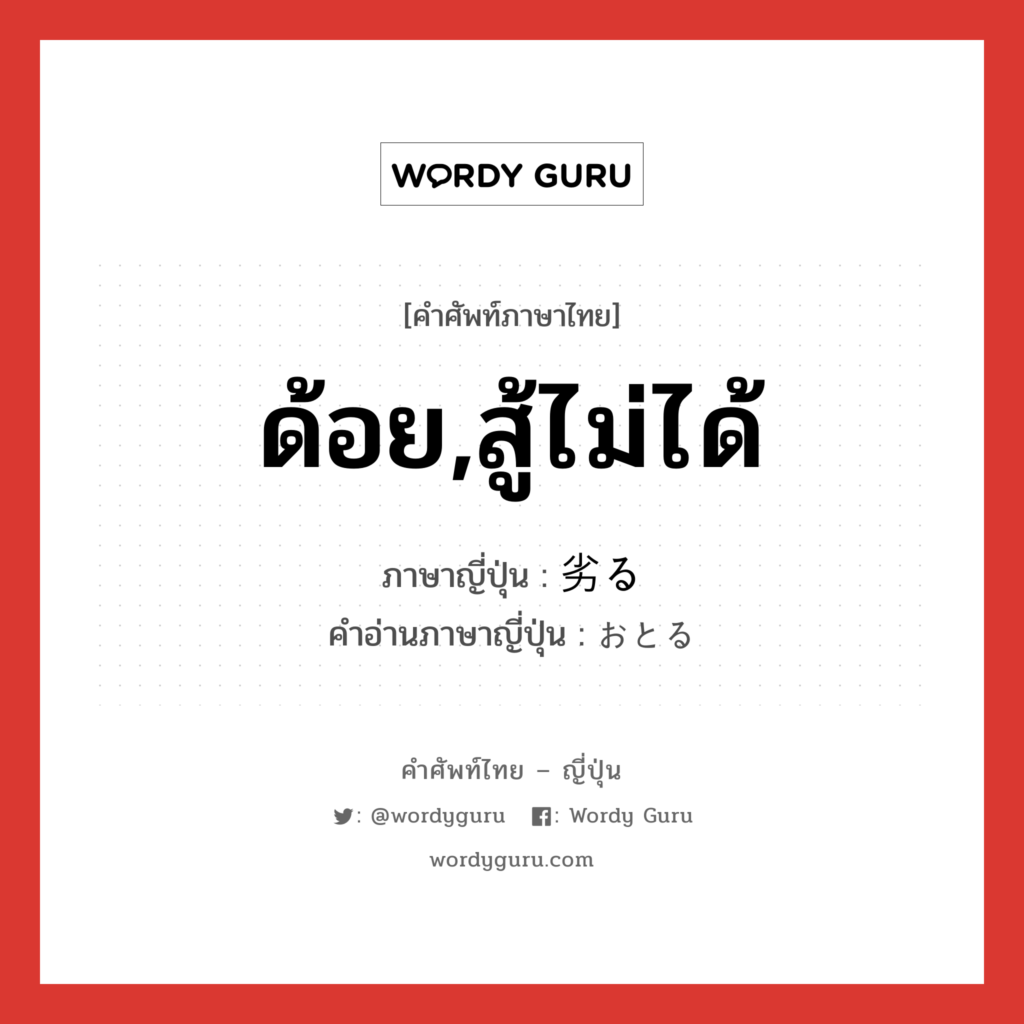 ด้อย,สู้ไม่ได้ ภาษาญี่ปุ่นคืออะไร, คำศัพท์ภาษาไทย - ญี่ปุ่น ด้อย,สู้ไม่ได้ ภาษาญี่ปุ่น 劣る คำอ่านภาษาญี่ปุ่น おとる หมวด v5r หมวด v5r