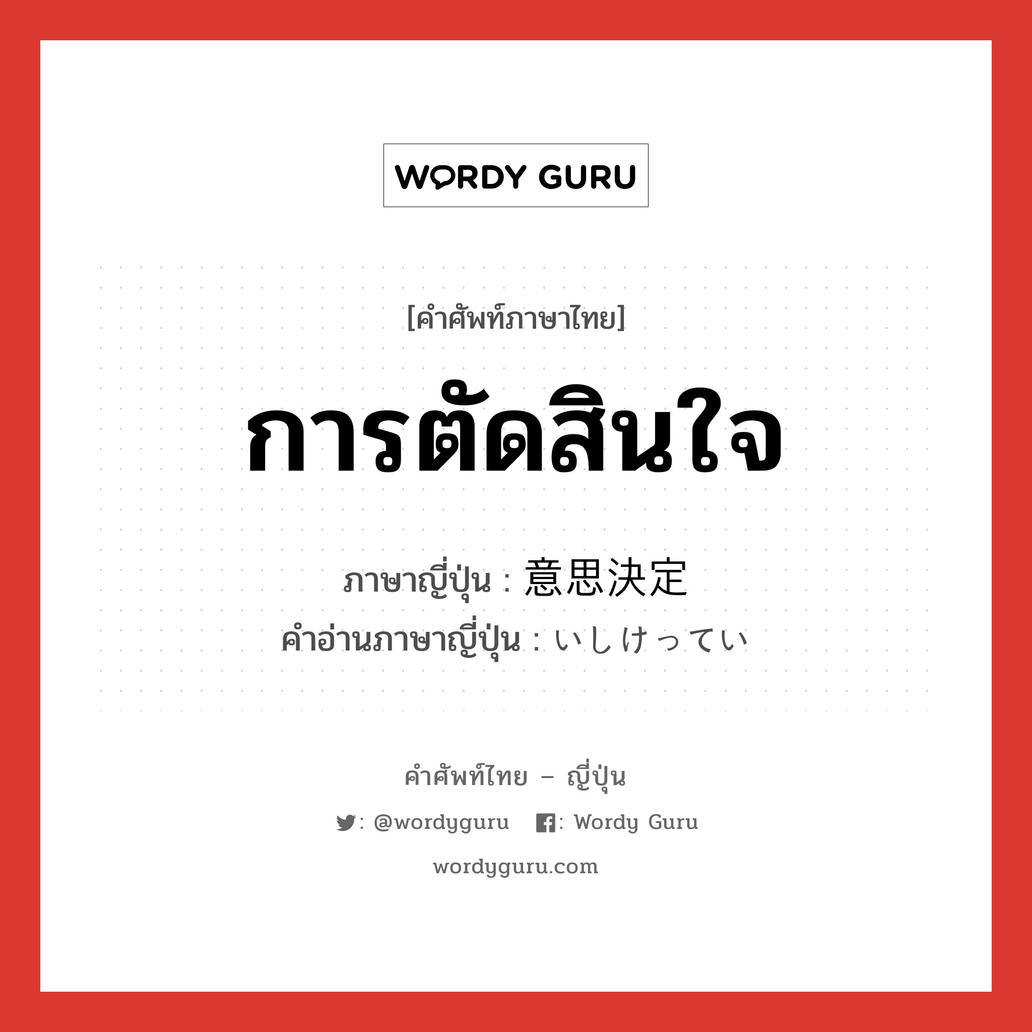 การตัดสินใจ ภาษาญี่ปุ่นคืออะไร, คำศัพท์ภาษาไทย - ญี่ปุ่น การตัดสินใจ ภาษาญี่ปุ่น 意思決定 คำอ่านภาษาญี่ปุ่น いしけってい หมวด n หมวด n