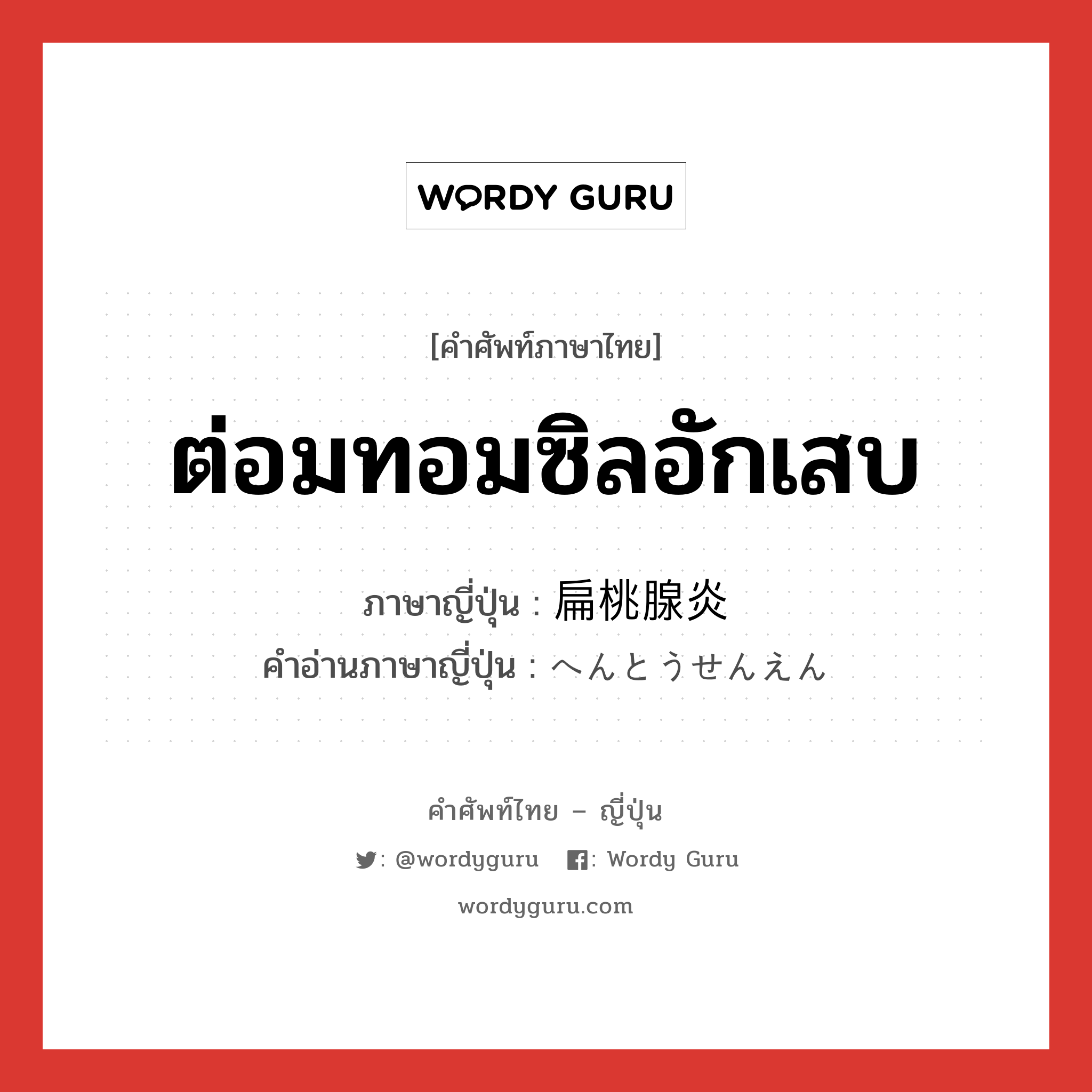 ต่อมทอมซิลอักเสบ ภาษาญี่ปุ่นคืออะไร, คำศัพท์ภาษาไทย - ญี่ปุ่น ต่อมทอมซิลอักเสบ ภาษาญี่ปุ่น 扁桃腺炎 คำอ่านภาษาญี่ปุ่น へんとうせんえん หมวด n หมวด n