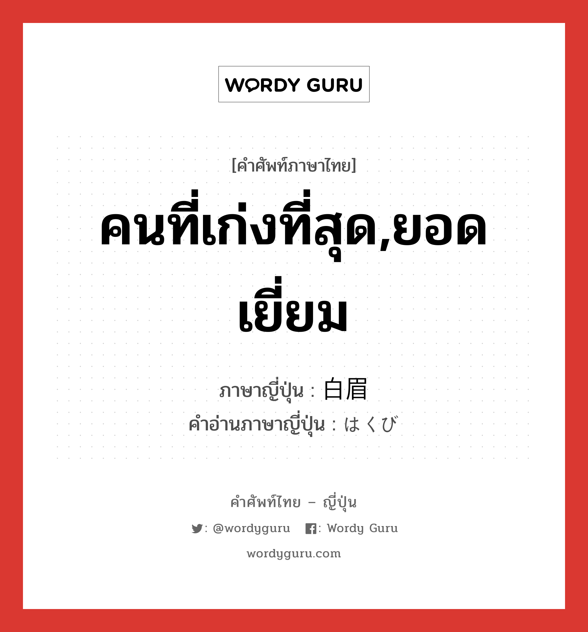 คนที่เก่งที่สุด,ยอดเยี่ยม ภาษาญี่ปุ่นคืออะไร, คำศัพท์ภาษาไทย - ญี่ปุ่น คนที่เก่งที่สุด,ยอดเยี่ยม ภาษาญี่ปุ่น 白眉 คำอ่านภาษาญี่ปุ่น はくび หมวด n หมวด n