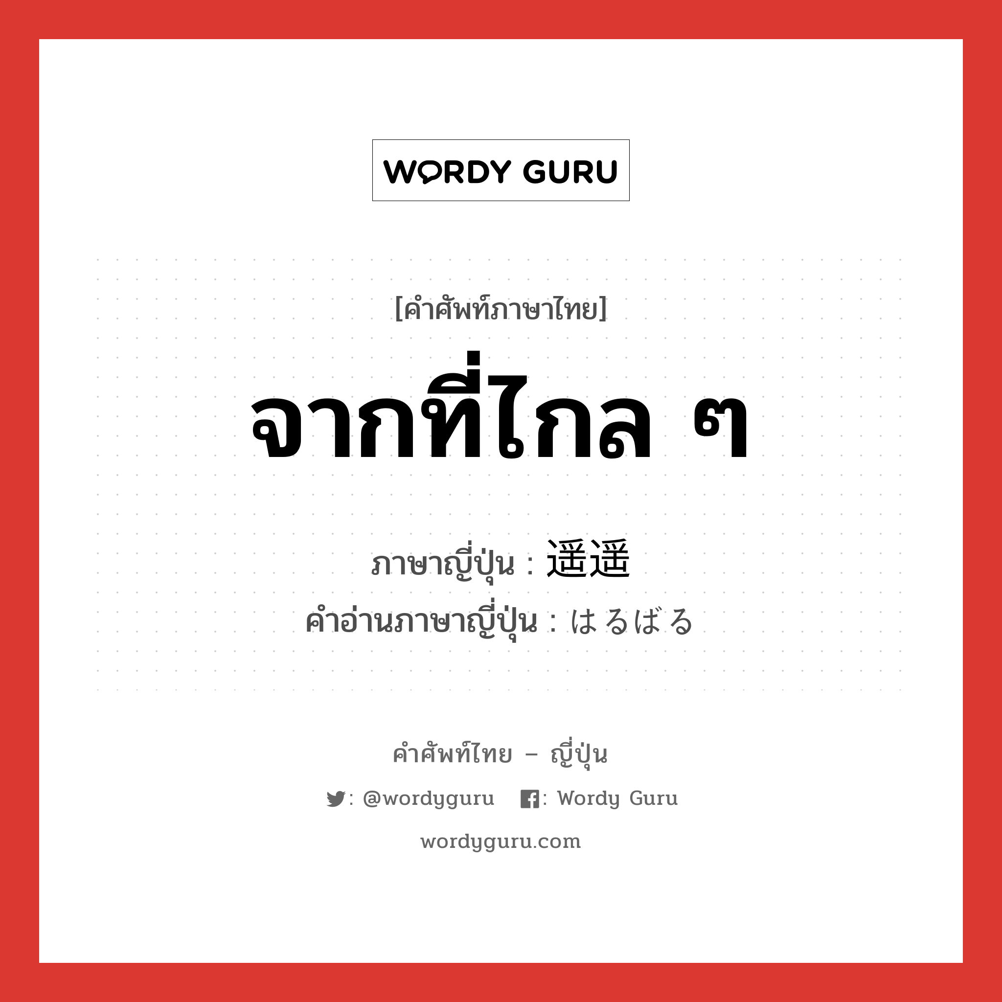 จากที่ไกล ๆ ภาษาญี่ปุ่นคืออะไร, คำศัพท์ภาษาไทย - ญี่ปุ่น จากที่ไกล ๆ ภาษาญี่ปุ่น 遥遥 คำอ่านภาษาญี่ปุ่น はるばる หมวด adv หมวด adv