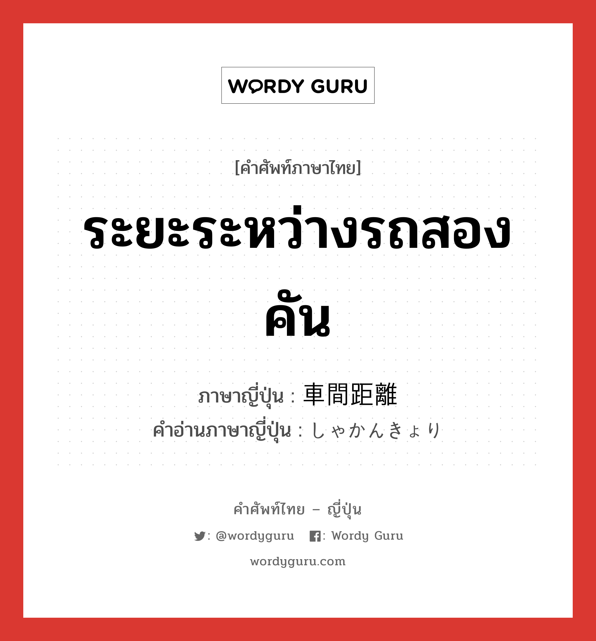 ระยะระหว่างรถสองคัน ภาษาญี่ปุ่นคืออะไร, คำศัพท์ภาษาไทย - ญี่ปุ่น ระยะระหว่างรถสองคัน ภาษาญี่ปุ่น 車間距離 คำอ่านภาษาญี่ปุ่น しゃかんきょり หมวด n หมวด n