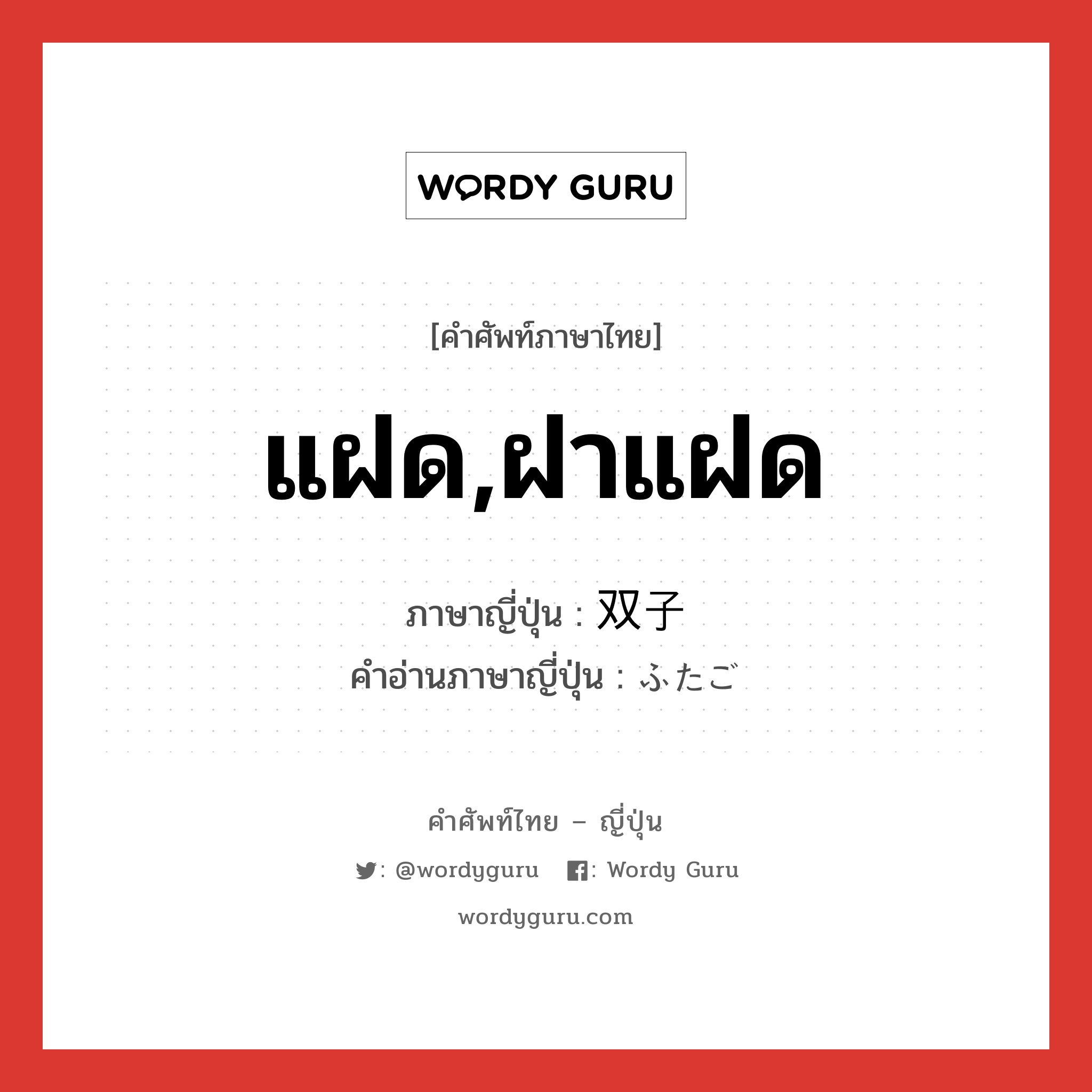 แฝด,ฝาแฝด ภาษาญี่ปุ่นคืออะไร, คำศัพท์ภาษาไทย - ญี่ปุ่น แฝด,ฝาแฝด ภาษาญี่ปุ่น 双子 คำอ่านภาษาญี่ปุ่น ふたご หมวด n หมวด n