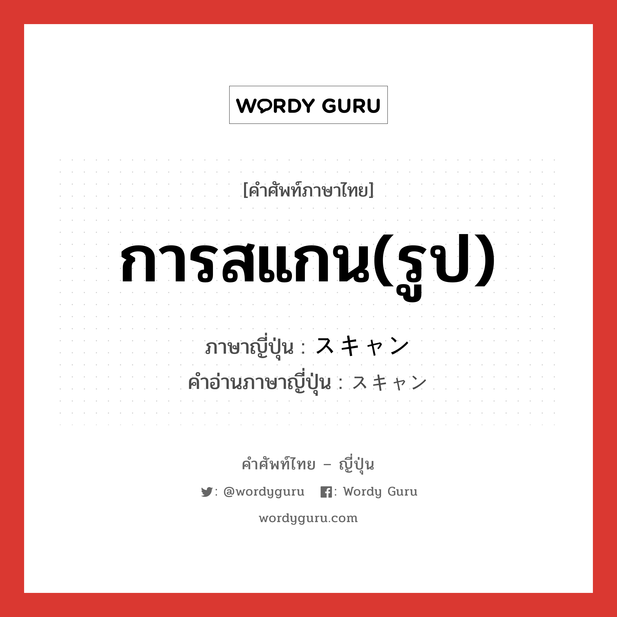 การสแกน(รูป) ภาษาญี่ปุ่นคืออะไร, คำศัพท์ภาษาไทย - ญี่ปุ่น การสแกน(รูป) ภาษาญี่ปุ่น スキャン คำอ่านภาษาญี่ปุ่น スキャン หมวด n หมวด n