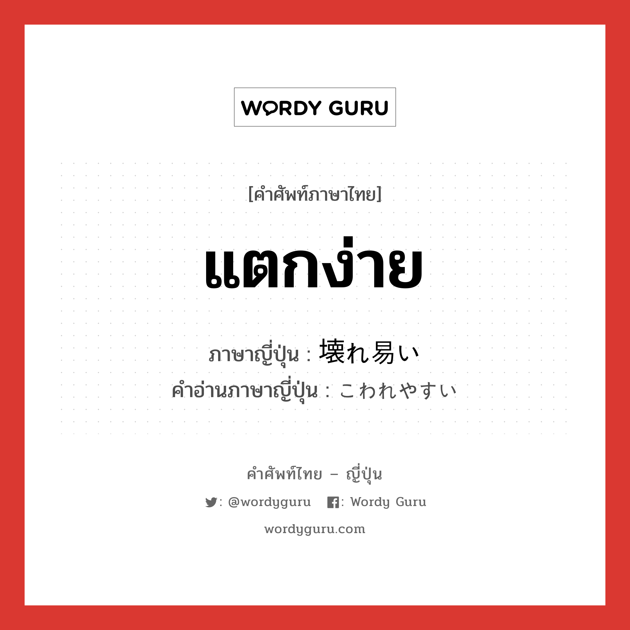 แตกง่าย ภาษาญี่ปุ่นคืออะไร, คำศัพท์ภาษาไทย - ญี่ปุ่น แตกง่าย ภาษาญี่ปุ่น 壊れ易い คำอ่านภาษาญี่ปุ่น こわれやすい หมวด adj-i หมวด adj-i