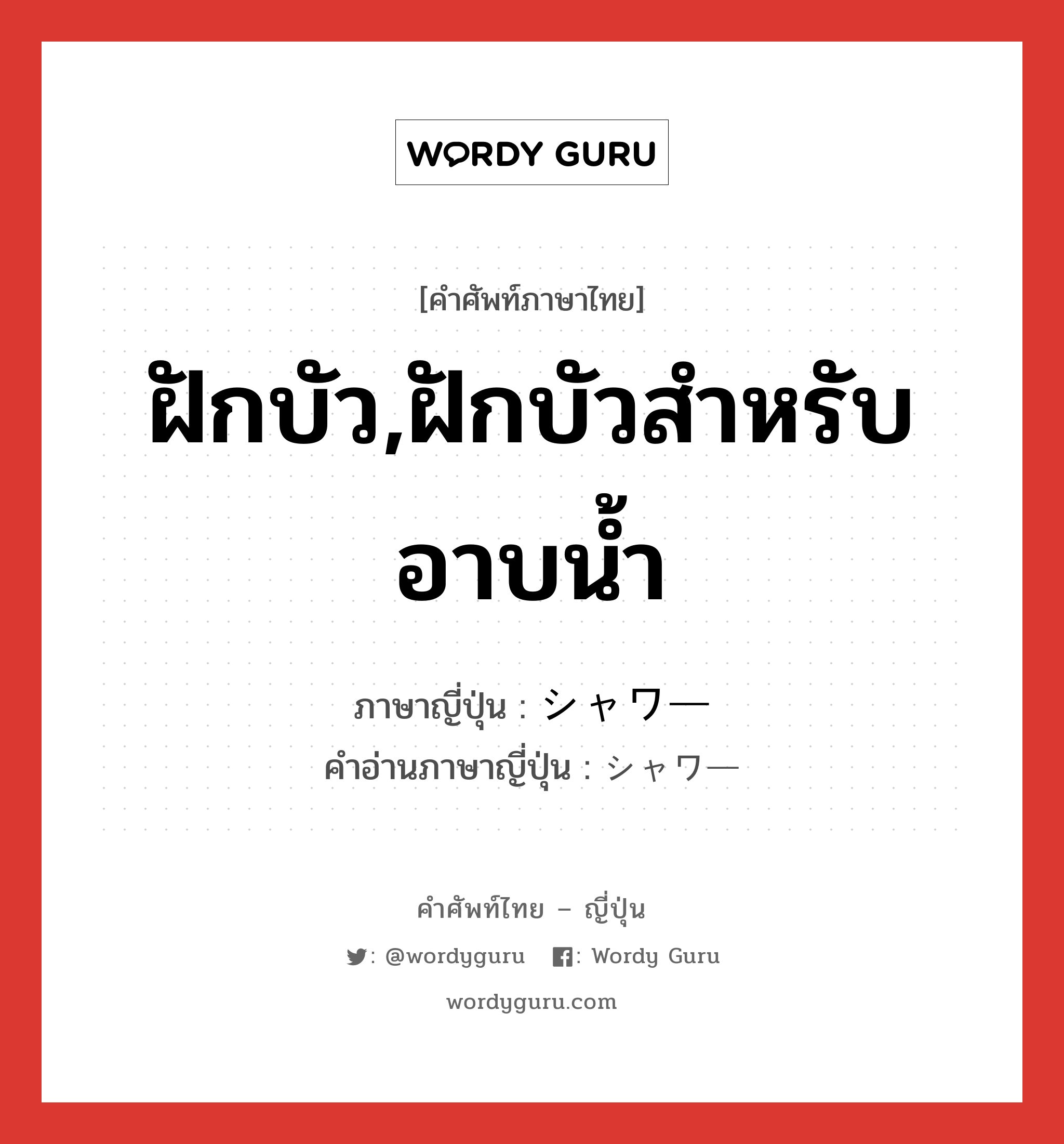 ฝักบัว,ฝักบัวสำหรับอาบน้ำ ภาษาญี่ปุ่นคืออะไร, คำศัพท์ภาษาไทย - ญี่ปุ่น ฝักบัว,ฝักบัวสำหรับอาบน้ำ ภาษาญี่ปุ่น シャワー คำอ่านภาษาญี่ปุ่น シャワー หมวด n หมวด n