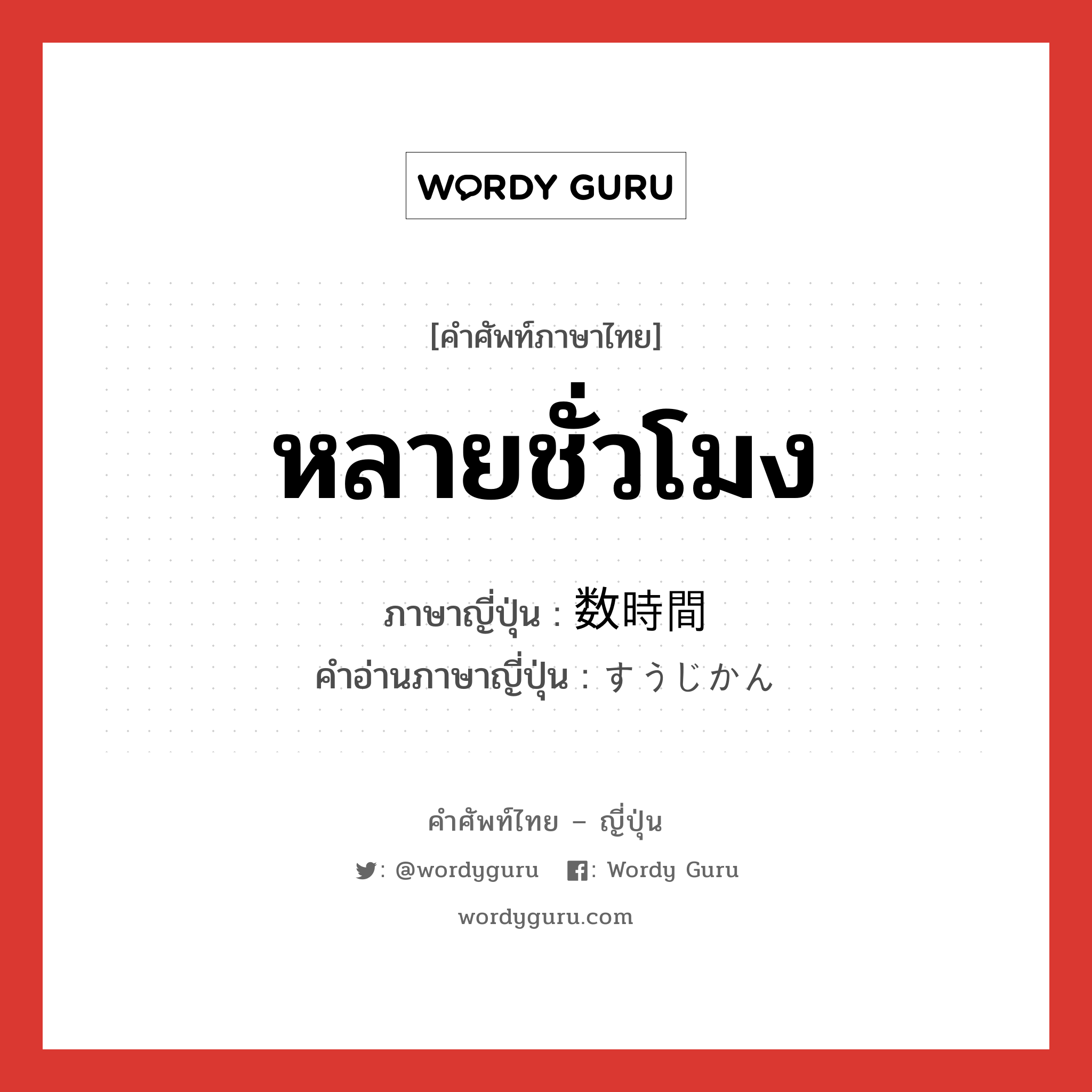 หลายชั่วโมง ภาษาญี่ปุ่นคืออะไร, คำศัพท์ภาษาไทย - ญี่ปุ่น หลายชั่วโมง ภาษาญี่ปุ่น 数時間 คำอ่านภาษาญี่ปุ่น すうじかん หมวด n หมวด n