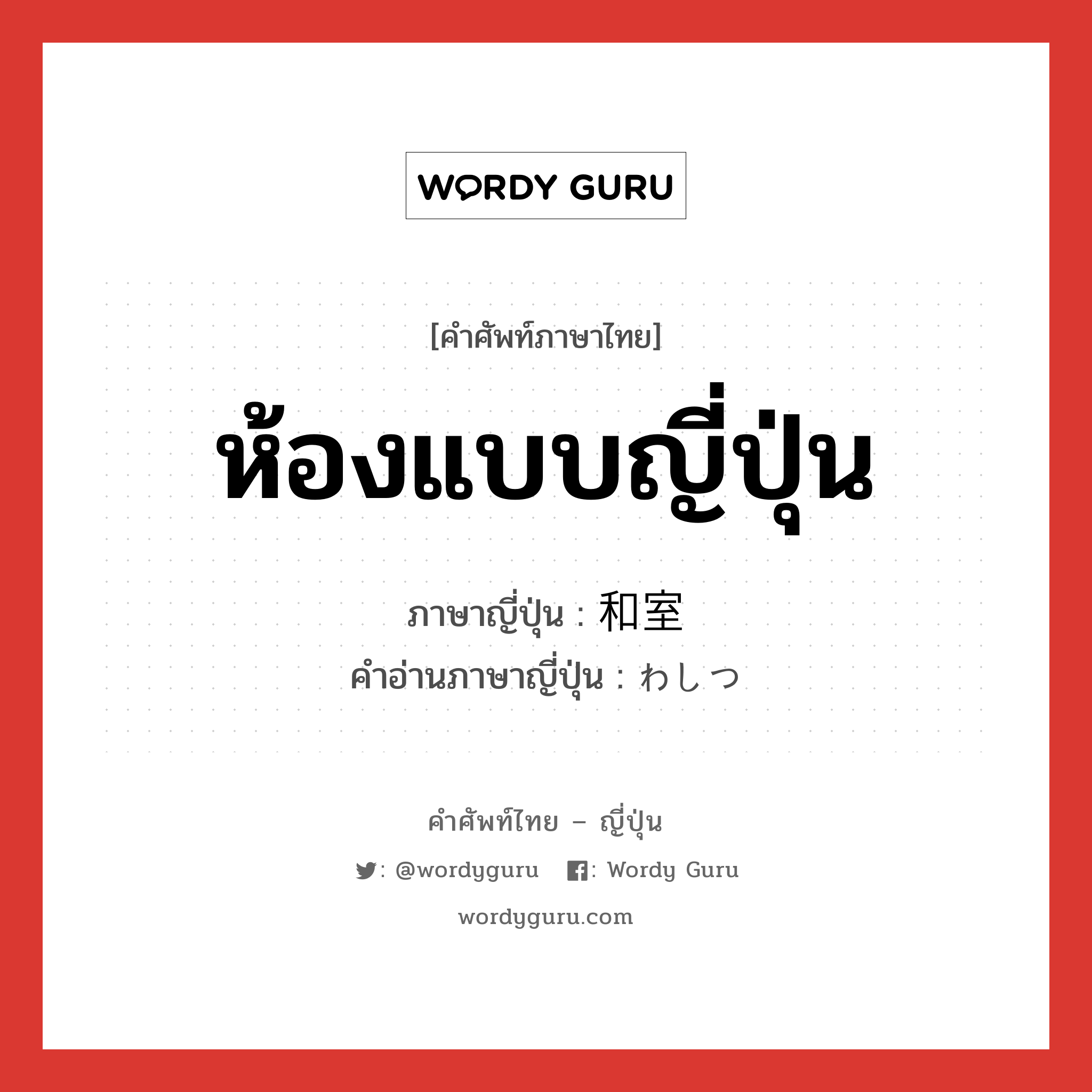 ห้องแบบญี่ปุ่น ภาษาญี่ปุ่นคืออะไร, คำศัพท์ภาษาไทย - ญี่ปุ่น ห้องแบบญี่ปุ่น ภาษาญี่ปุ่น 和室 คำอ่านภาษาญี่ปุ่น わしつ หมวด n หมวด n