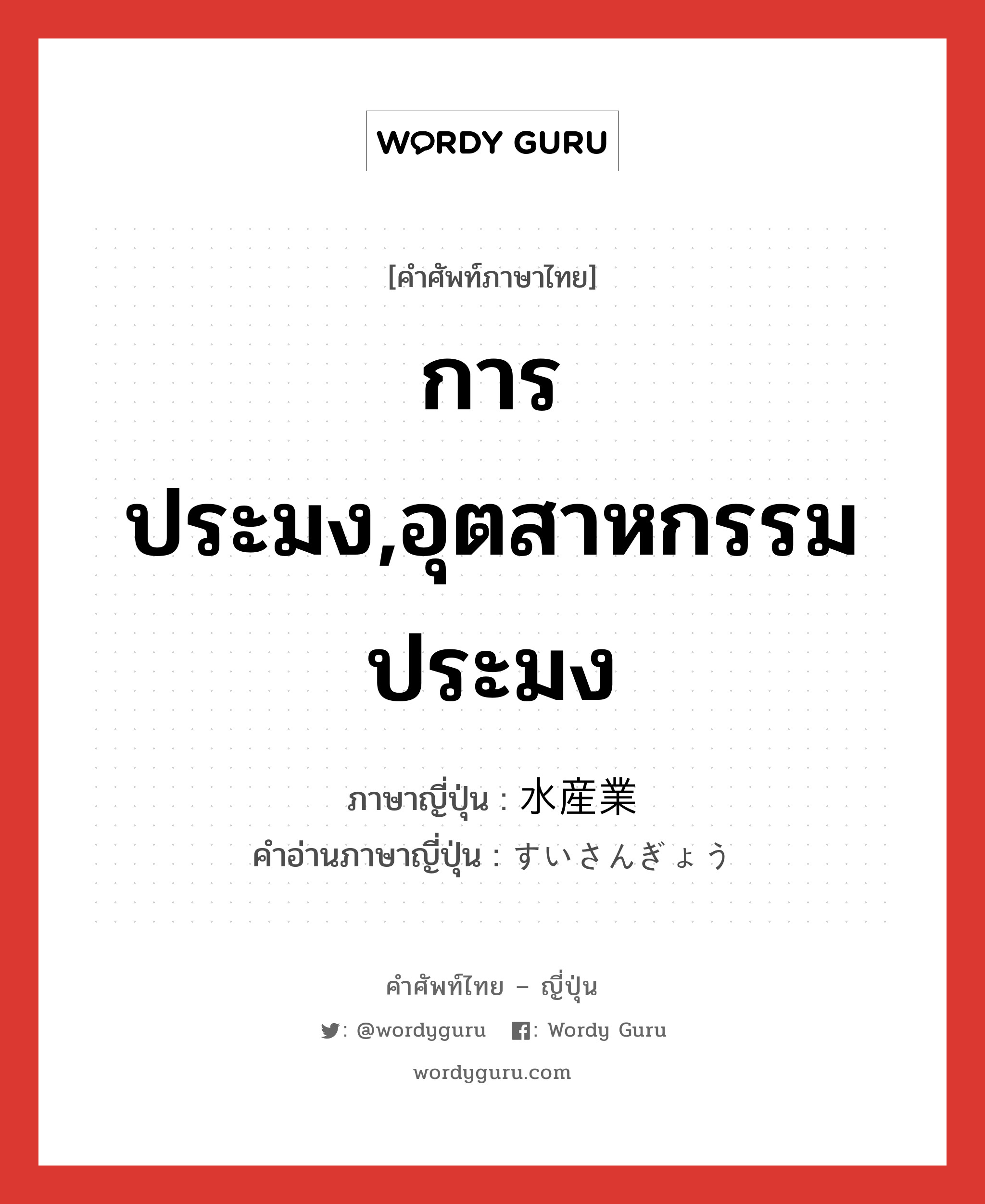 การประมง,อุตสาหกรรมประมง ภาษาญี่ปุ่นคืออะไร, คำศัพท์ภาษาไทย - ญี่ปุ่น การประมง,อุตสาหกรรมประมง ภาษาญี่ปุ่น 水産業 คำอ่านภาษาญี่ปุ่น すいさんぎょう หมวด n หมวด n