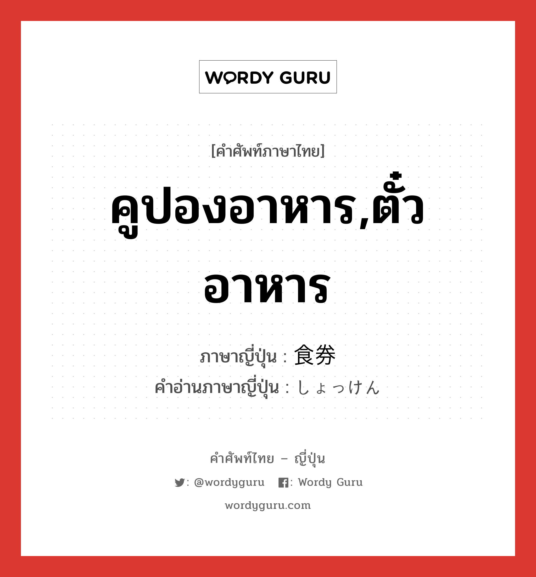 คูปองอาหาร,ตั๋วอาหาร ภาษาญี่ปุ่นคืออะไร, คำศัพท์ภาษาไทย - ญี่ปุ่น คูปองอาหาร,ตั๋วอาหาร ภาษาญี่ปุ่น 食券 คำอ่านภาษาญี่ปุ่น しょっけん หมวด n หมวด n